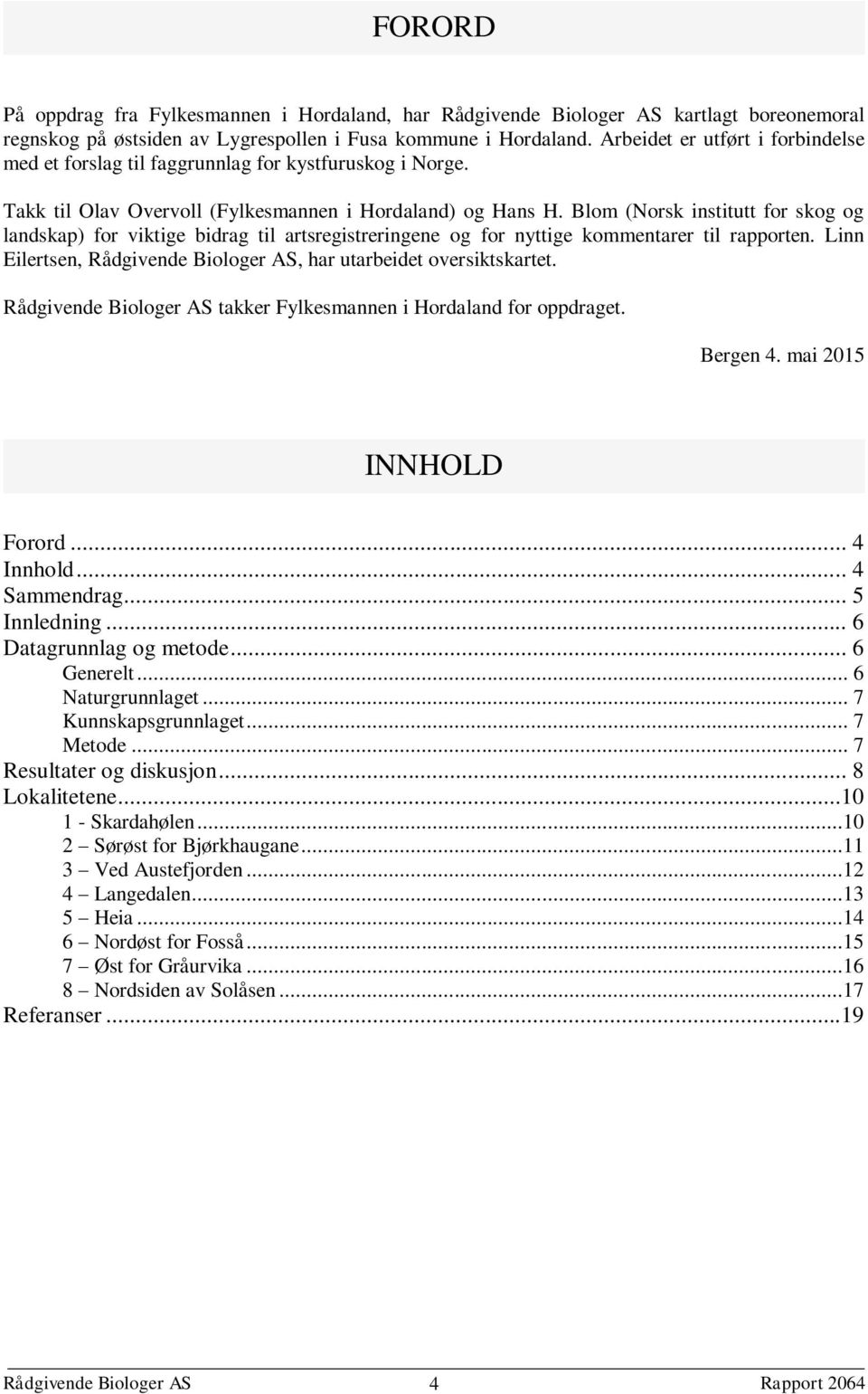 Blom (Norsk institutt for skog og landskap) for viktige bidrag til artsregistreringene og for nyttige kommentarer til rapporten. Linn Eilertsen, Rådgivende Biologer AS, har utarbeidet oversiktskartet.