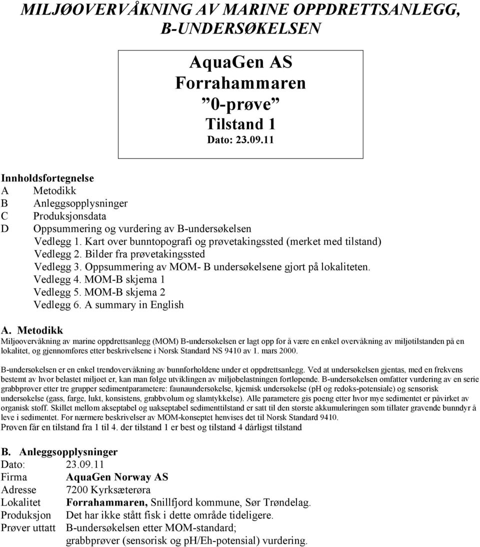 Kart over bunntopografi og prøvetakingssted (merket med tilstand) Vedlegg 2. Bilder fra prøvetakingssted Vedlegg 3. Oppsummering av MOM- B undersøkelsene gjort på lokaliteten. Vedlegg. MOM-B skjema 1 Vedlegg 5.