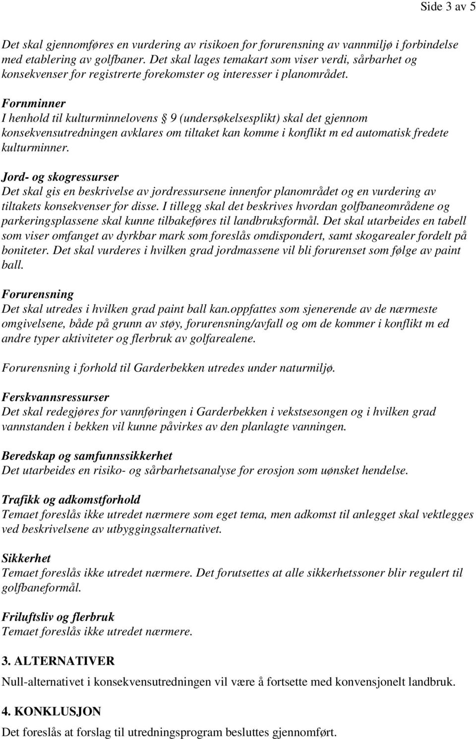 Fornminner I henhold til kulturminnelovens 9 (undersøkelsesplikt) skal det gjennom konsekvensutredningen avklares om tiltaket kan komme i konflikt m ed automatisk fredete kulturminner.