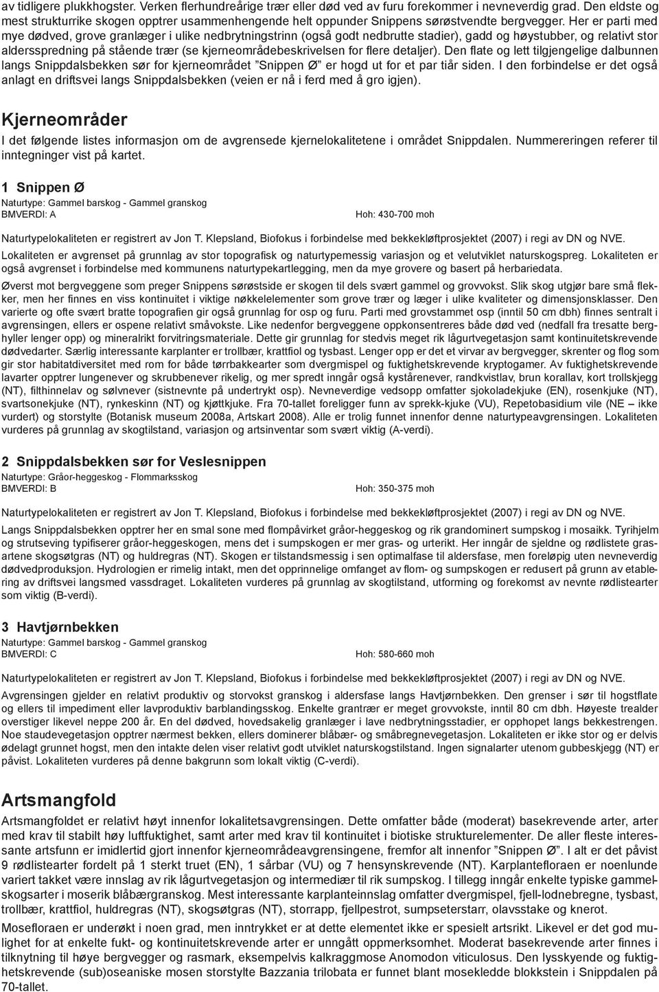 Her er parti med mye dødved, grove granlæger i ulike nedbrytningstrinn (også godt nedbrutte stadier), gadd og høystubber, og relativt stor aldersspredning på stående trær (se kjerneområdebeskrivelsen