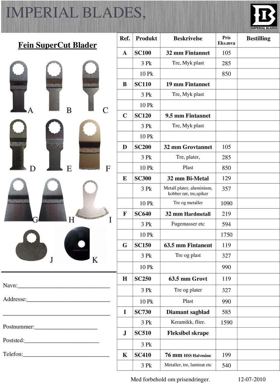 5 mm Fintannet D SC200 32 mm Grovtannet 105 3 Pk Tre, plater, 285 Plast 850 E SC300 32 mm Bi-Metal 129 3 Pk Metall plater, aluminium, kobber rør, tre,spiker 357 Tre og metaller 1090 F SC640 32