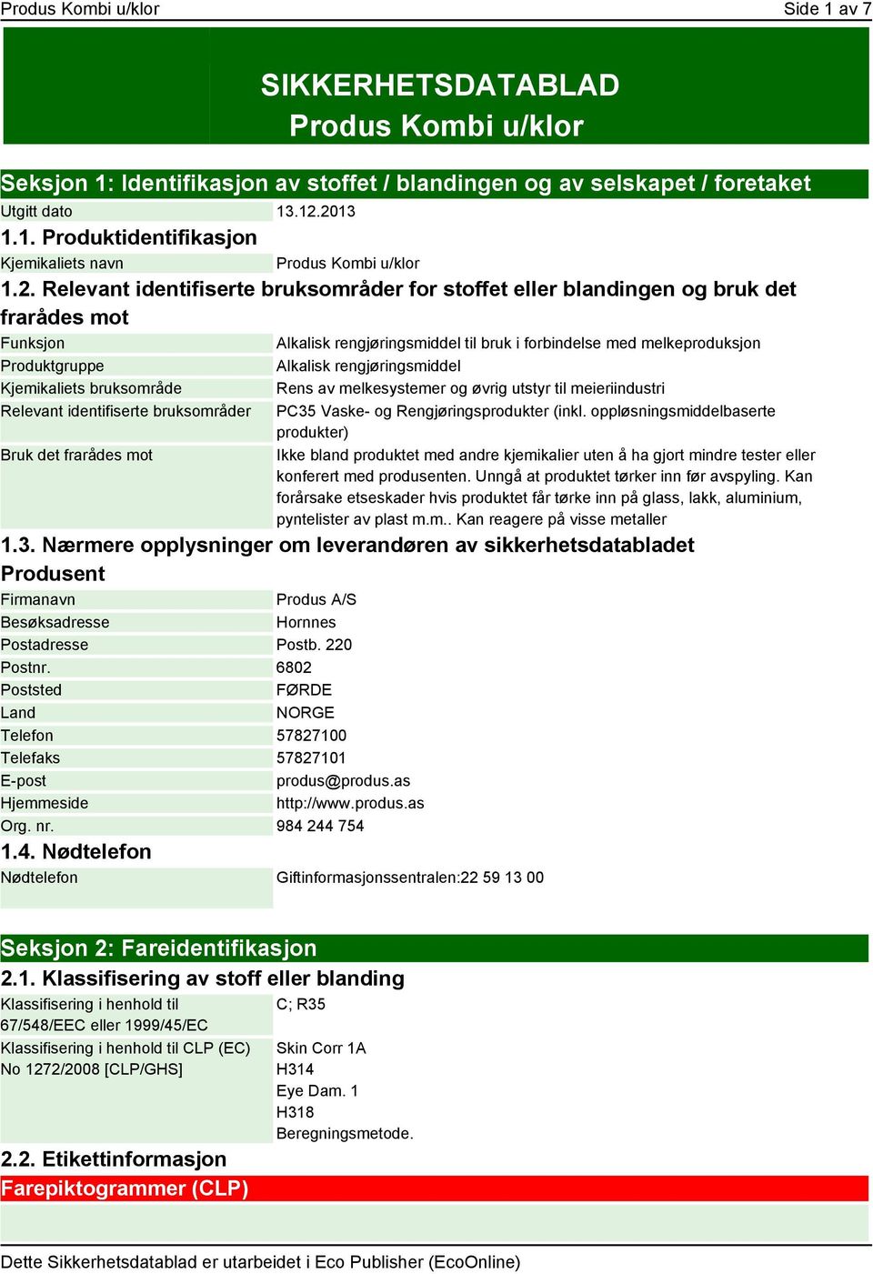 bruksområde Relevant identifiserte bruksområder Bruk det frarådes mot Alkalisk rengjøringsmiddel Rens av melkesystemer og øvrig utstyr til meieriindustri PC35 Vaske- og Rengjøringsprodukter (inkl.