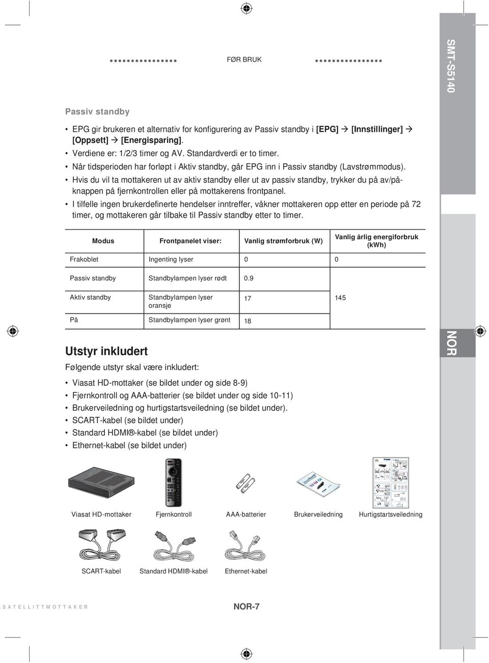 Hvis du vil ta mottakeren ut av aktiv standby eller ut av passiv standby, trykker du på av/påknappen på fjernkontrollen eller på mottakerens frontpanel.