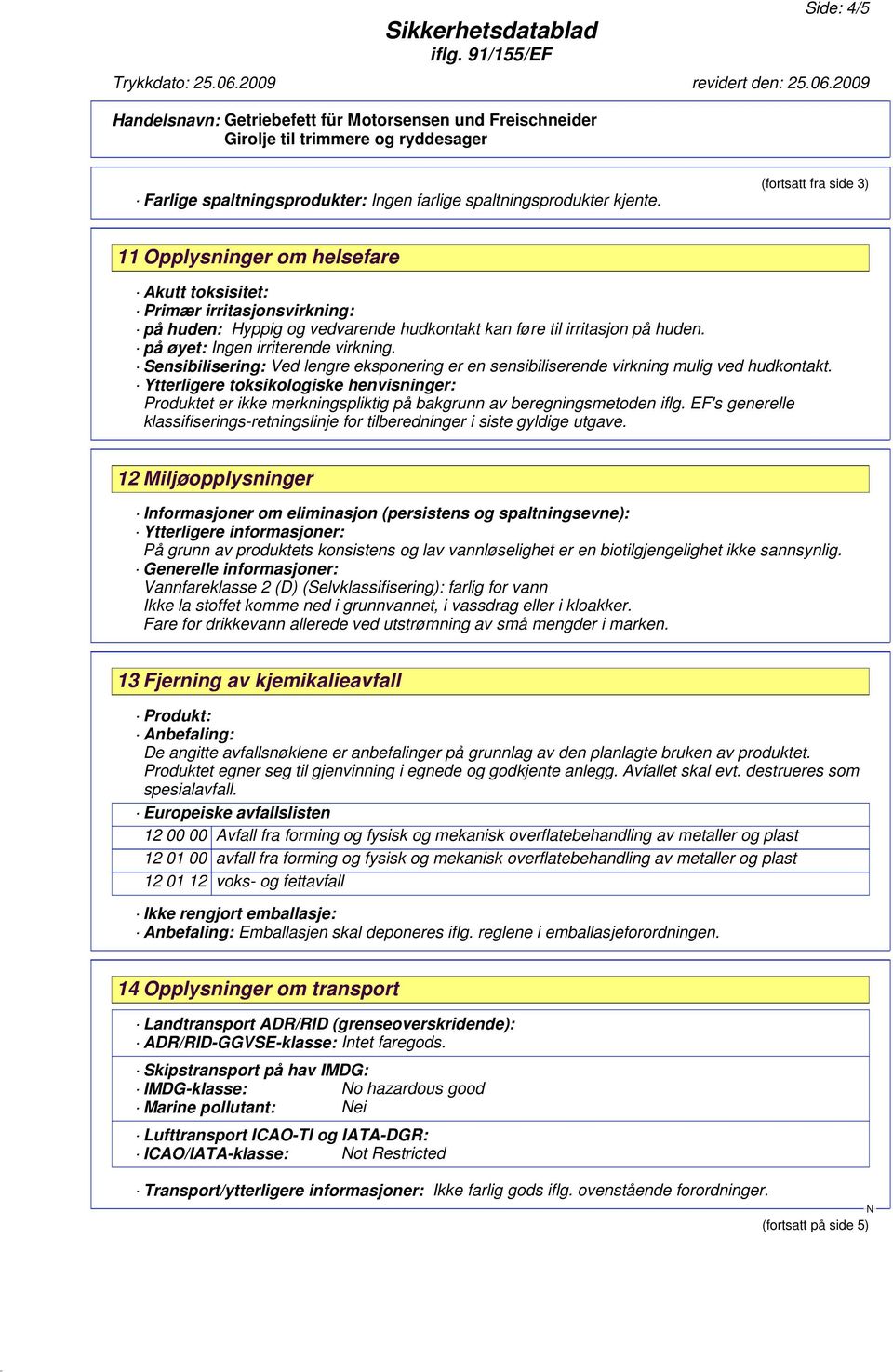 på øyet: Ingen irriterende virkning. Sensibilisering: Ved lengre eksponering er en sensibiliserende virkning mulig ved hudkontakt.