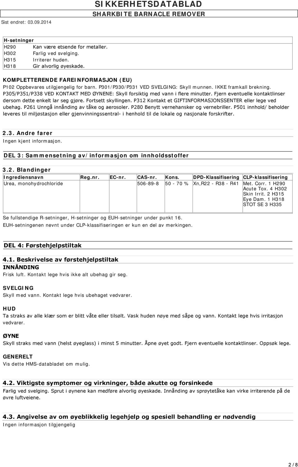 Fjern eventuelle kontaktlinser dersom dette enkelt lar seg gjøre. Fortsett skyllingen. P312 Kontakt et GIFTINFORMASJONSSENTER eller lege ved ubehag. P261 Unngå innånding av tåke og aerosoler.