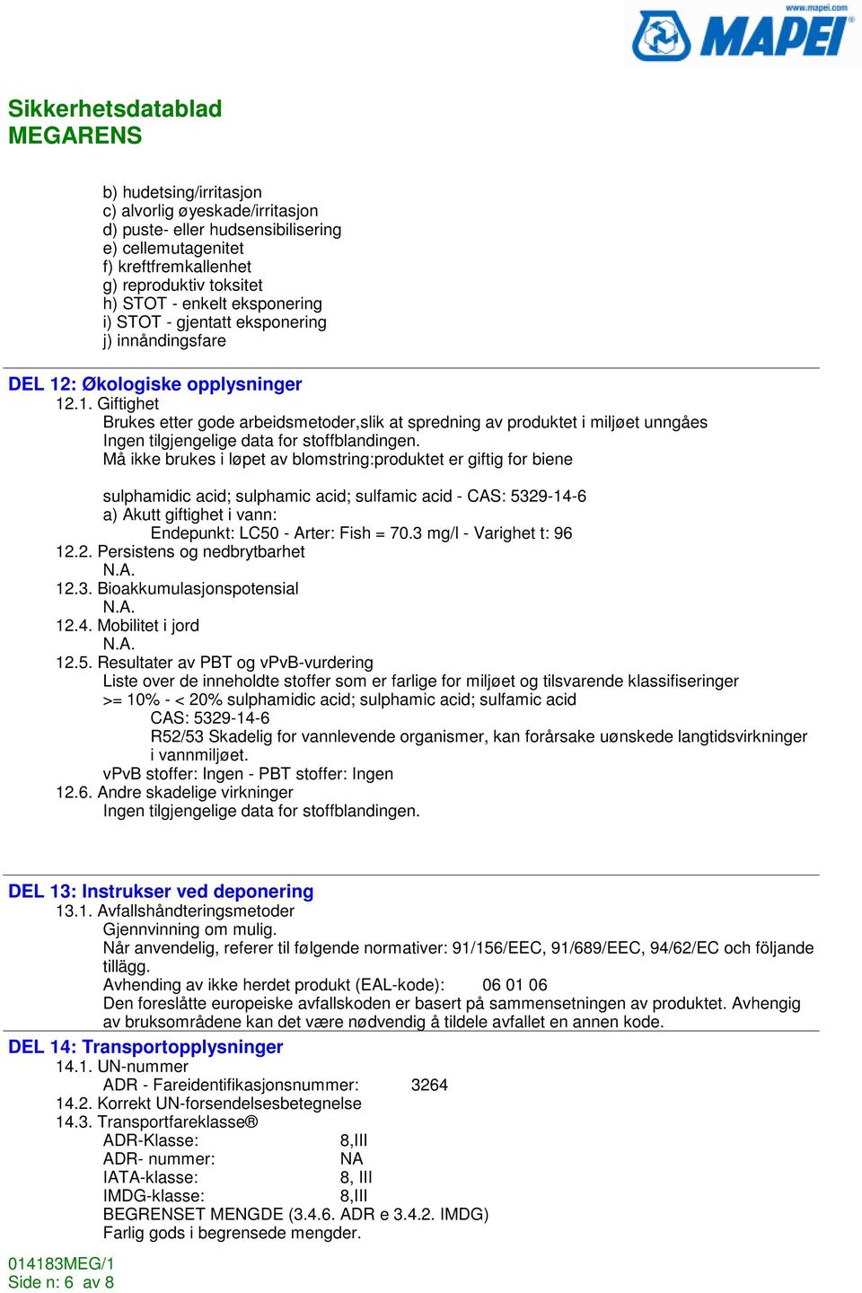 Må ikke brukes i løpet av blomstring:produktet er giftig for biene sulphamidic acid; sulphamic acid; sulfamic acid - CAS: 5329-14-6 a) Akutt giftighet i vann: Endepunkt: LC50 - Arter: Fish = 70.