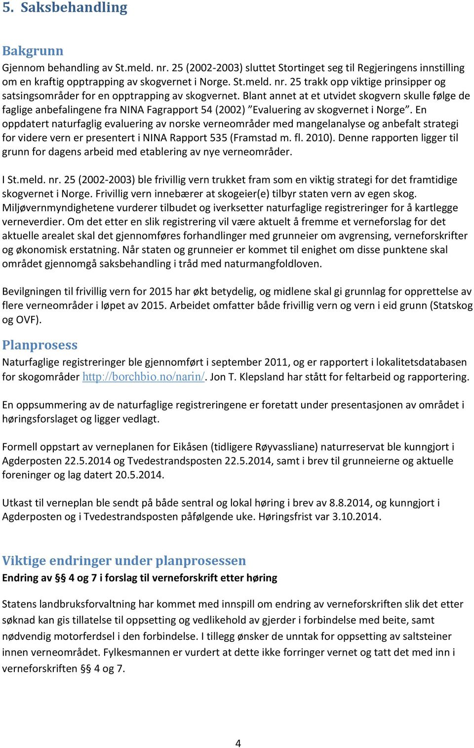 En oppdatert naturfaglig evaluering av norske verneområder med mangelanalyse og anbefalt strategi for videre vern er presentert i NINA Rapport 535 (Framstad m. fl. 2010).