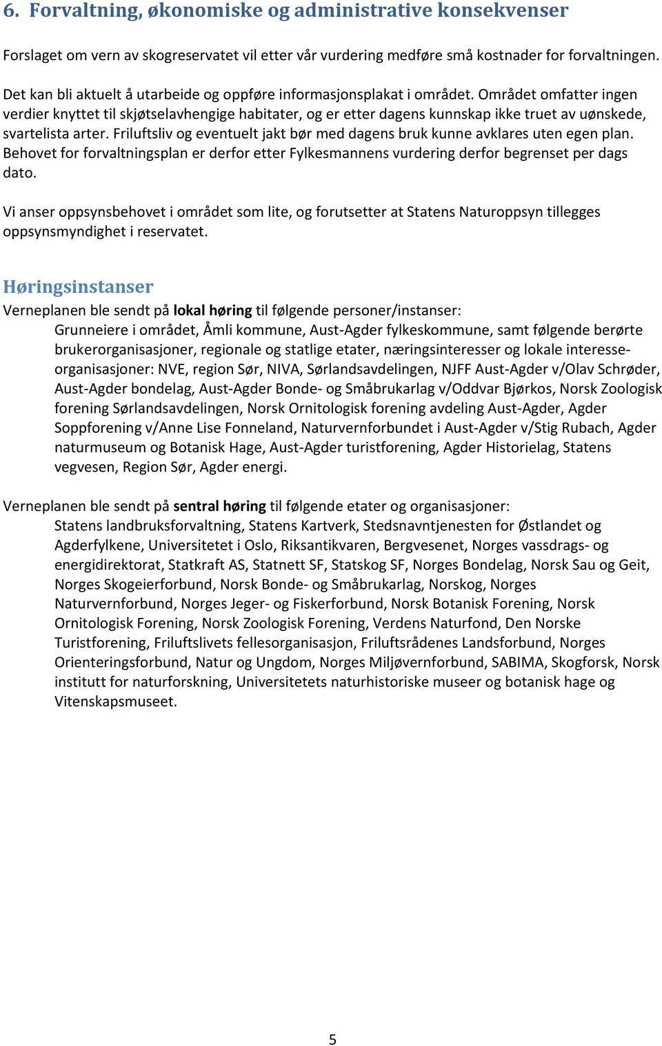 Området omfatter ingen verdier knyttet til skjøtselavhengige habitater, og er etter dagens kunnskap ikke truet av uønskede, svartelista arter.