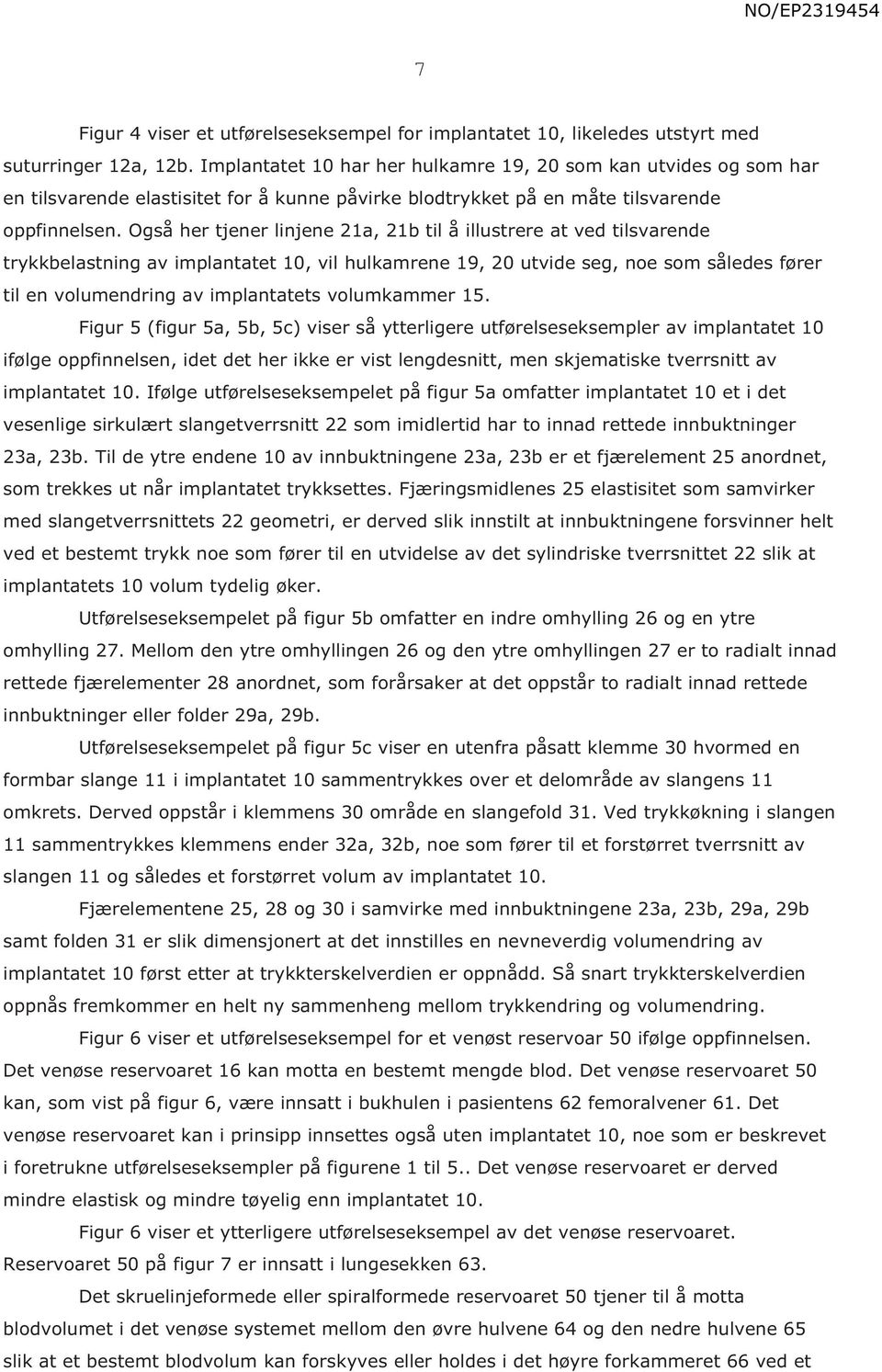 Også her tjener linjene 21a, 21b til å illustrere at ved tilsvarende trykkbelastning av implantatet 10, vil hulkamrene 19, 20 utvide seg, noe som således fører til en volumendring av implantatets