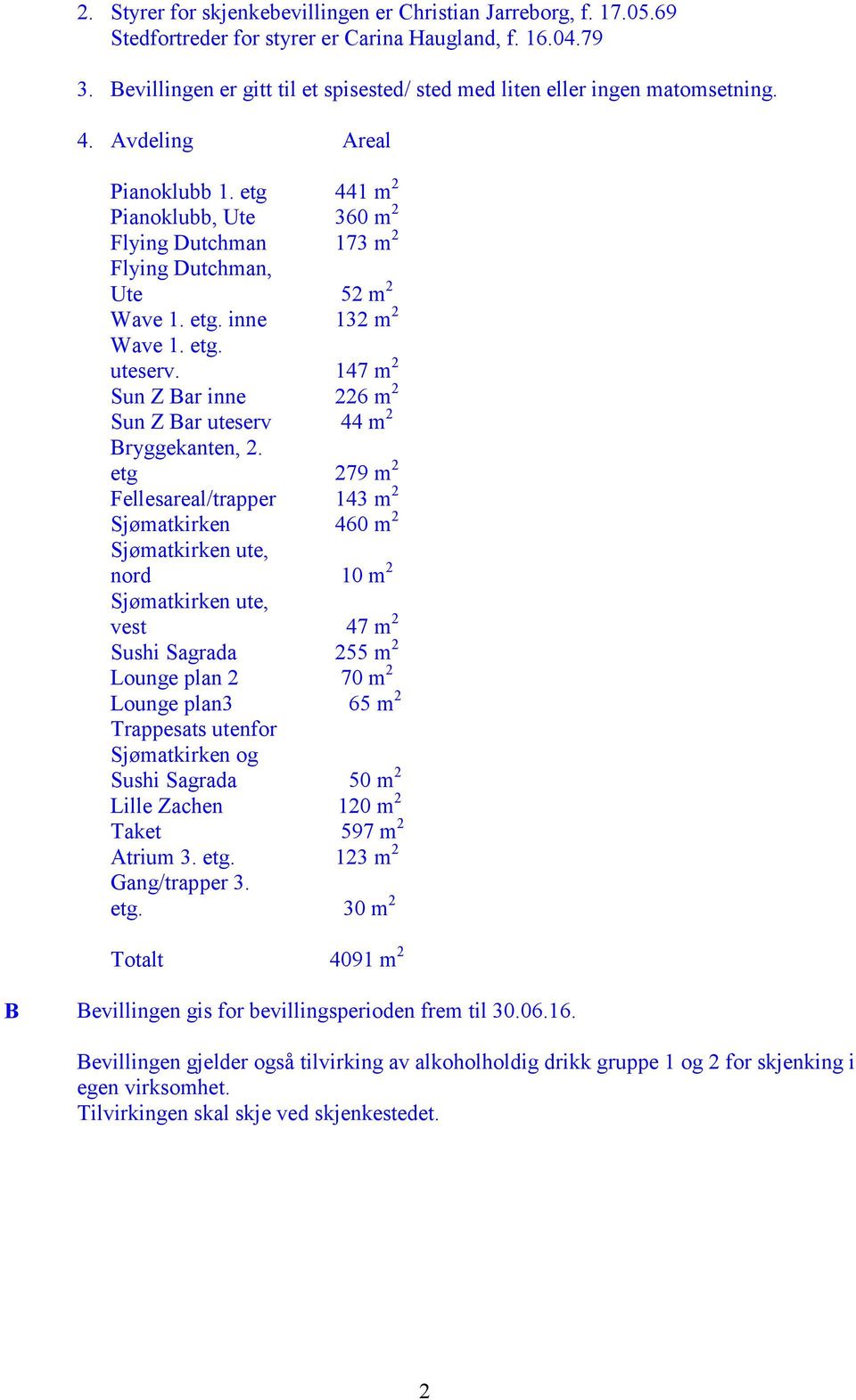 etg 441 m 2 Pianoklubb, Ute 360 m 2 Flying Dutchman 173 m 2 Flying Dutchman, Ute 52 m 2 Wave 1. etg. inne 132 m 2 Wave 1. etg. uteserv.