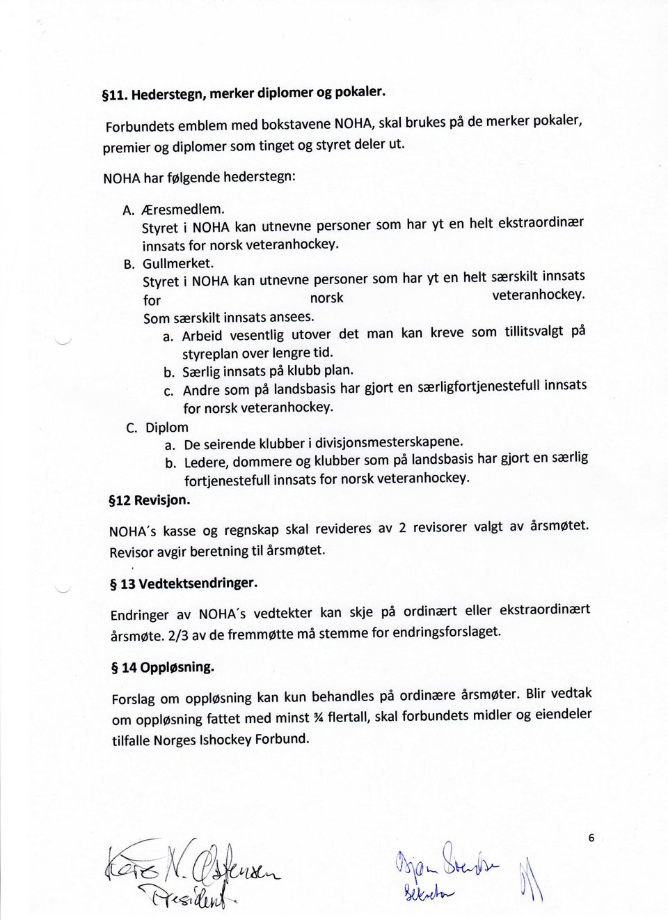 Styret i NOHA kan utnevne personer som har yt en helt saerskilt innsats for norsk veteran hockey. Som saerskilt innsats an