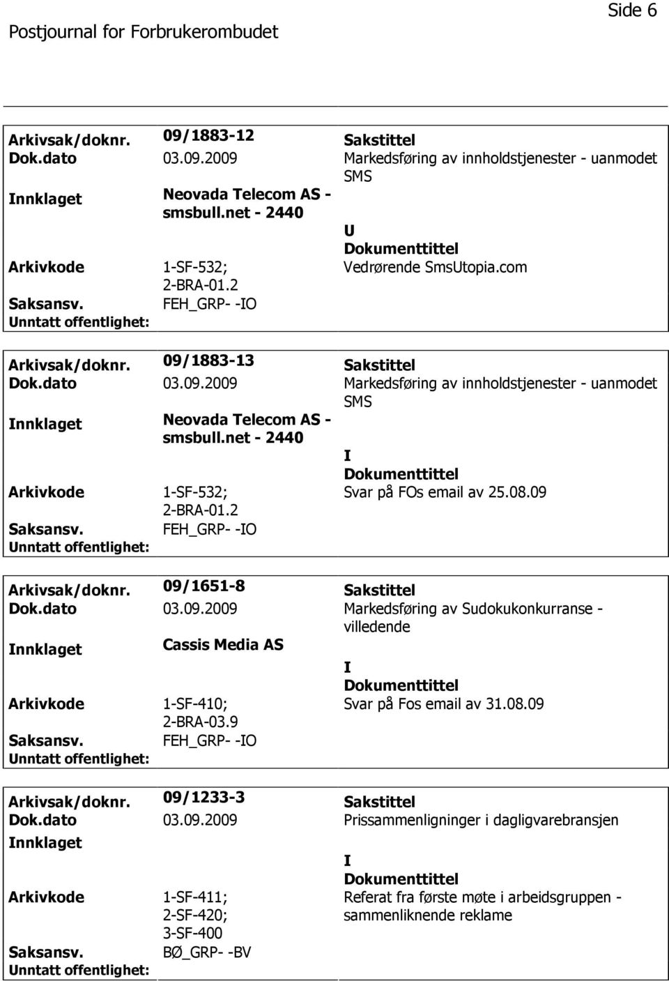 net - 2440 1-SF-532; 2-BRA-01.2 Svar på FOs email av 25.08.09 FEH_GRP- -O Arkivsak/doknr. 09/1651-8 Sakstittel Dok.dato 03.09.2009 Markedsføring av Sudokukonkurranse - villedende nnklaget Cassis Media AS 1-SF-410; 2-BRA-03.