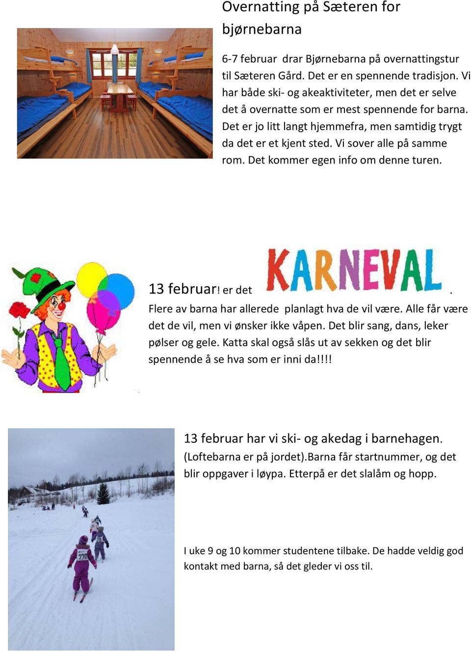 Vi sover alle på samme rom. Det kommer egen info om denne turen. 13 februar! er det. Flere av barna har allerede planlagt hva de vil være. Alle får være det de vil, men vi ønsker ikke våpen.