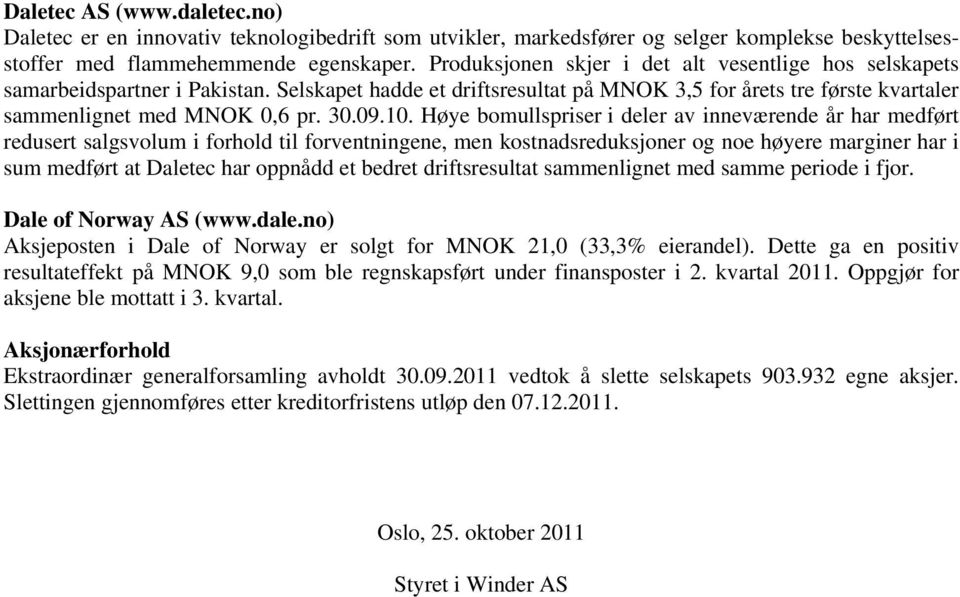 10. Høye bomullspriser i deler av inneværende år har medført redusert salgsvolum i forhold til forventningene, men kostnadsreduksjoner og noe høyere marginer har i sum medført at Daletec har oppnådd