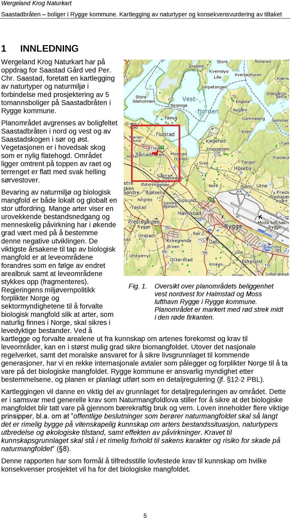 Planområdet avgrenses av boligfeltet Saastadbråten i nord og vest og av Saastadskogen i sør og øst. Vegetasjonen er i hovedsak skog som er nylig flatehogd.