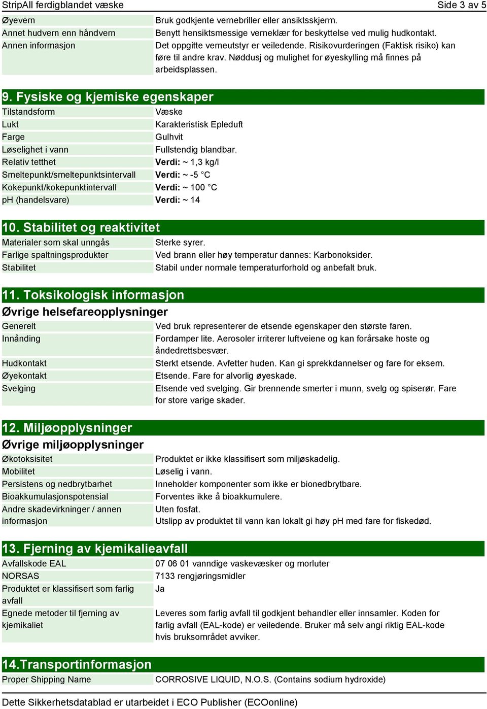 Relativ tetthet Verdi: ~ 1,3 kg/l Smeltepunkt/smeltepunktsintervall Verdi: ~ -5 C Kokepunkt/kokepunktintervall Verdi: ~ 100 C ph (handelsvare) Verdi: ~ 14 10.