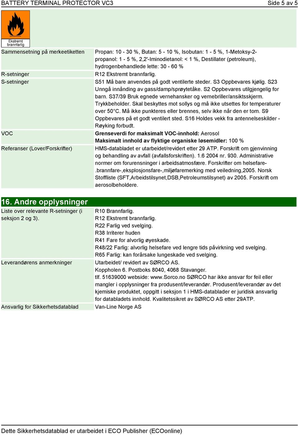 S23 Unngå innånding av gass/damp/sprøytetåke. S2 Oppbevares utilgjengelig for barn. S37/39 Bruk egnede vernehansker og vernebriller/ansiktsskjerm. Trykkbeholder.