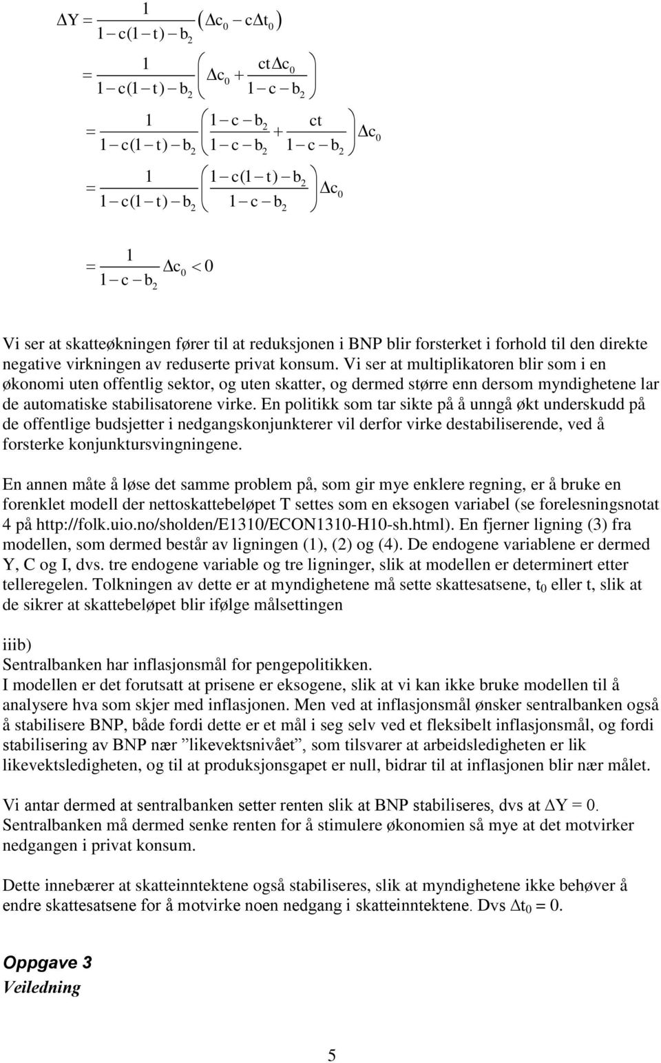 Vi ser at multiplikatoren blir som i en økonomi uten offentlig sektor, og uten skatter, og dermed større enn dersom myndighetene lar de automatiske stabilisatorene virke.