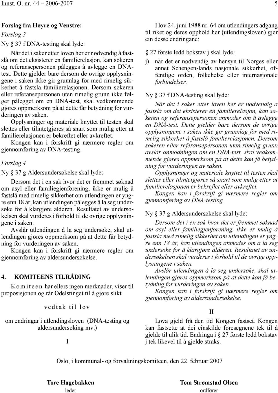 referansepersonen pålegges å avlegge en DNAtest. Dette gjelder bare dersom de øvrige opplysningene i saken ikke gir grunnlag for med rimelig sikkerhet å fastslå familierelasjonen.