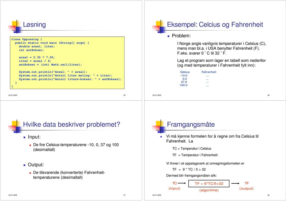 a. i USA benytter Fahrenheit (F). F.eks. svarer 0 C til 32 F. Lag et program som lager en tabell som nedenfor (og med temperaturer i Fahrenheit fylt inn): Celsius Fahrenheit -10.0 0.0... 37.0 100.