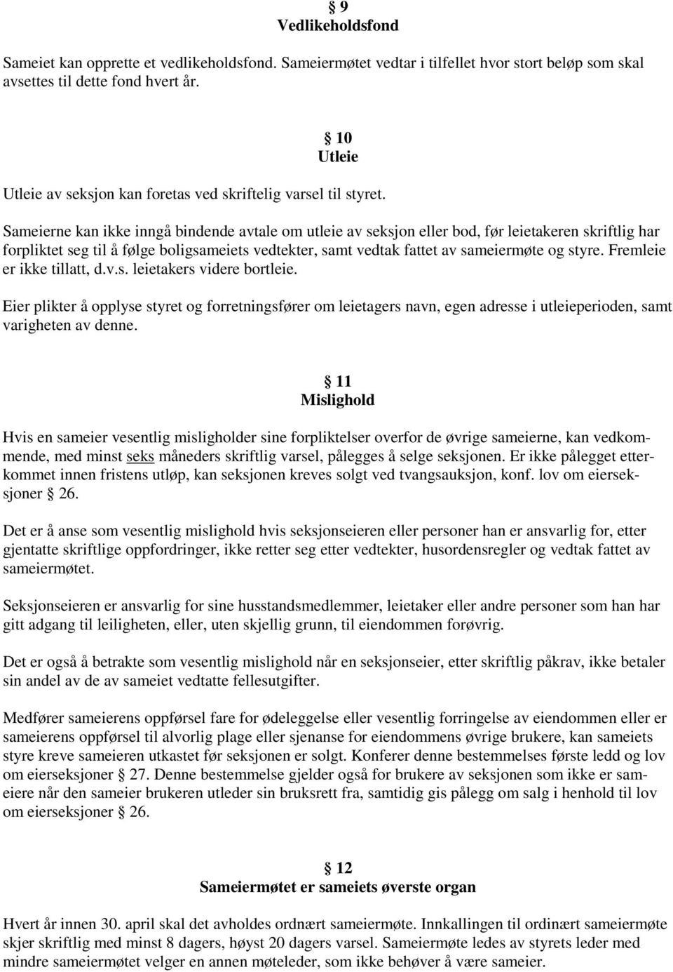 Sameierne kan ikke inngå bindende avtale om utleie av seksjon eller bod, før leietakeren skriftlig har forpliktet seg til å følge boligsameiets vedtekter, samt vedtak fattet av sameiermøte og styre.