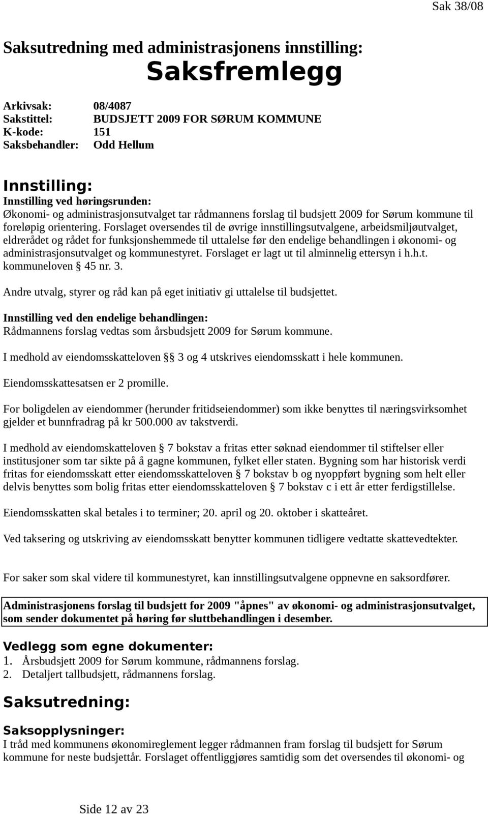 Forslaget oversendes til de øvrige innstillingsutvalgene, arbeidsmiljøutvalget, eldrerådet og rådet for funksjonshemmede til uttalelse før den endelige behandlingen i økonomi- og