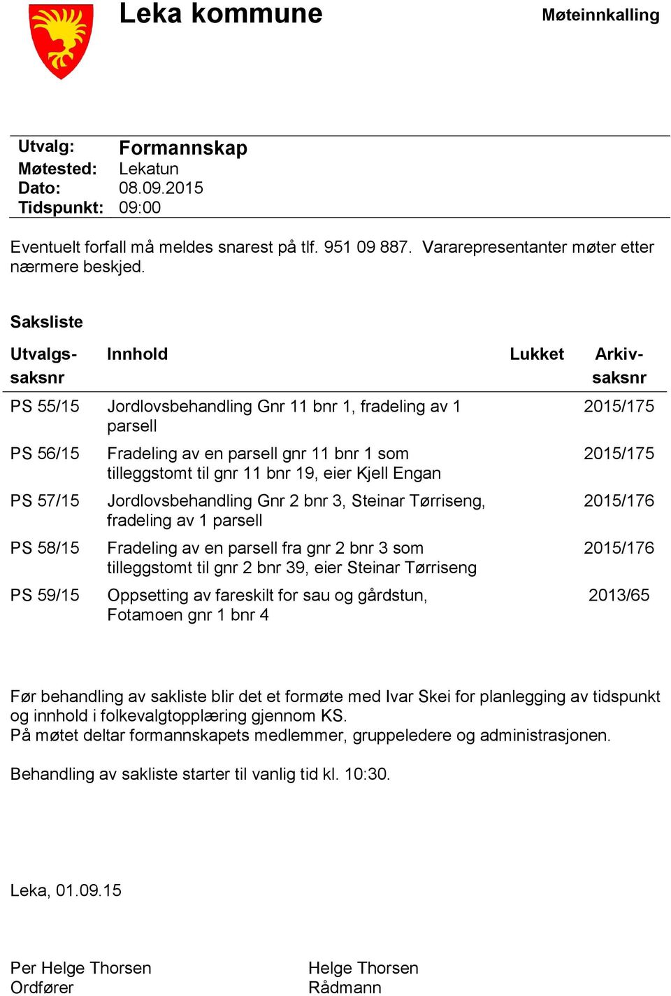 Saksliste Utvalgssaksnr Innhold Lukket Arkivsaksnr PS 55/15 Jordlovsbehandling Gnr 11 bnr 1, fradeling av 1 parsell PS 56/15 PS 57/15 PS 58/15 PS 59/15 Fradeling av en parsell gnr 11 bnr 1 som