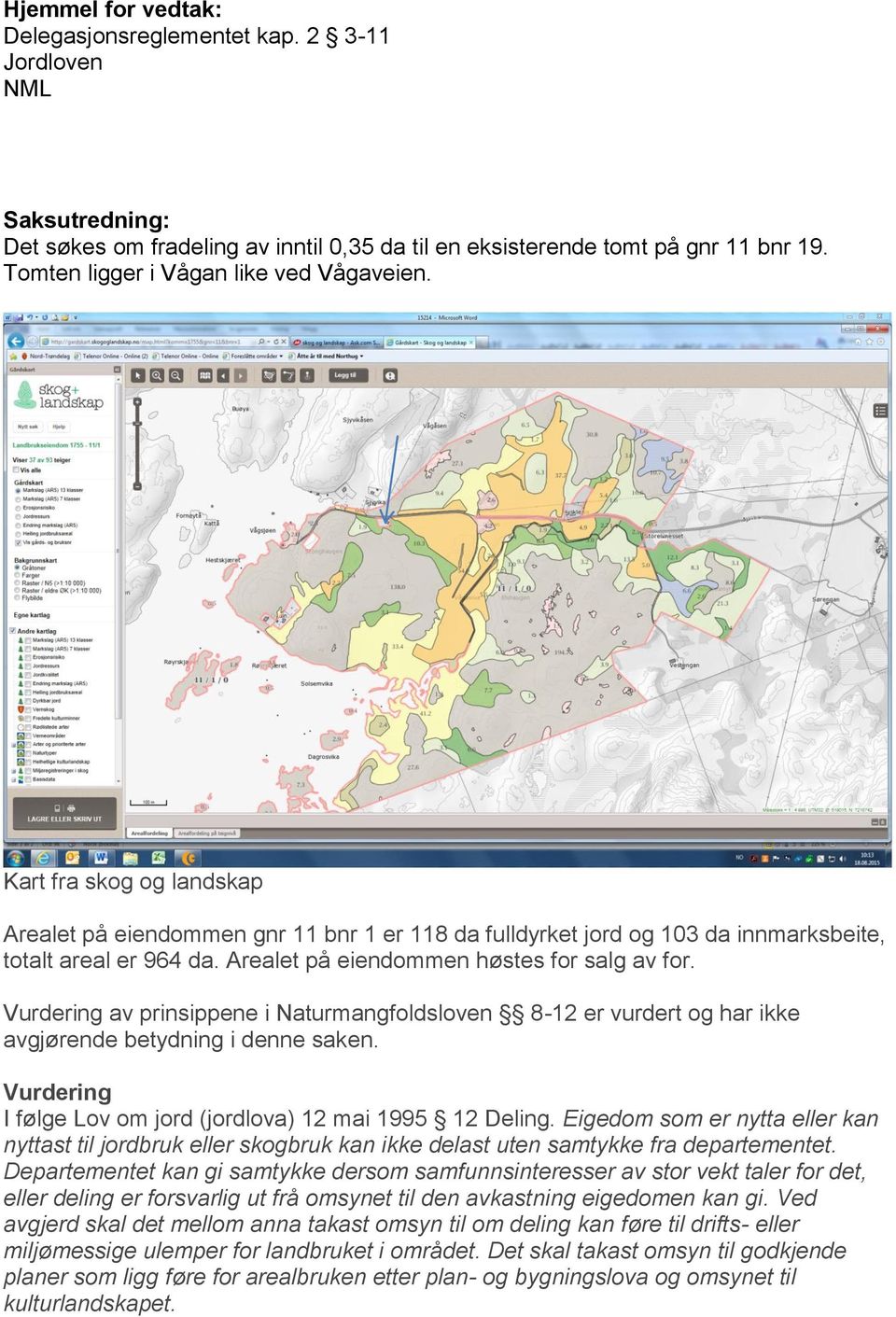 Arealet på eiendommen høstes for salg av for. Vurdering av prinsippene i Naturmangfoldsloven 8-12 er vurdert og har ikke avgjørende betydning i denne saken.