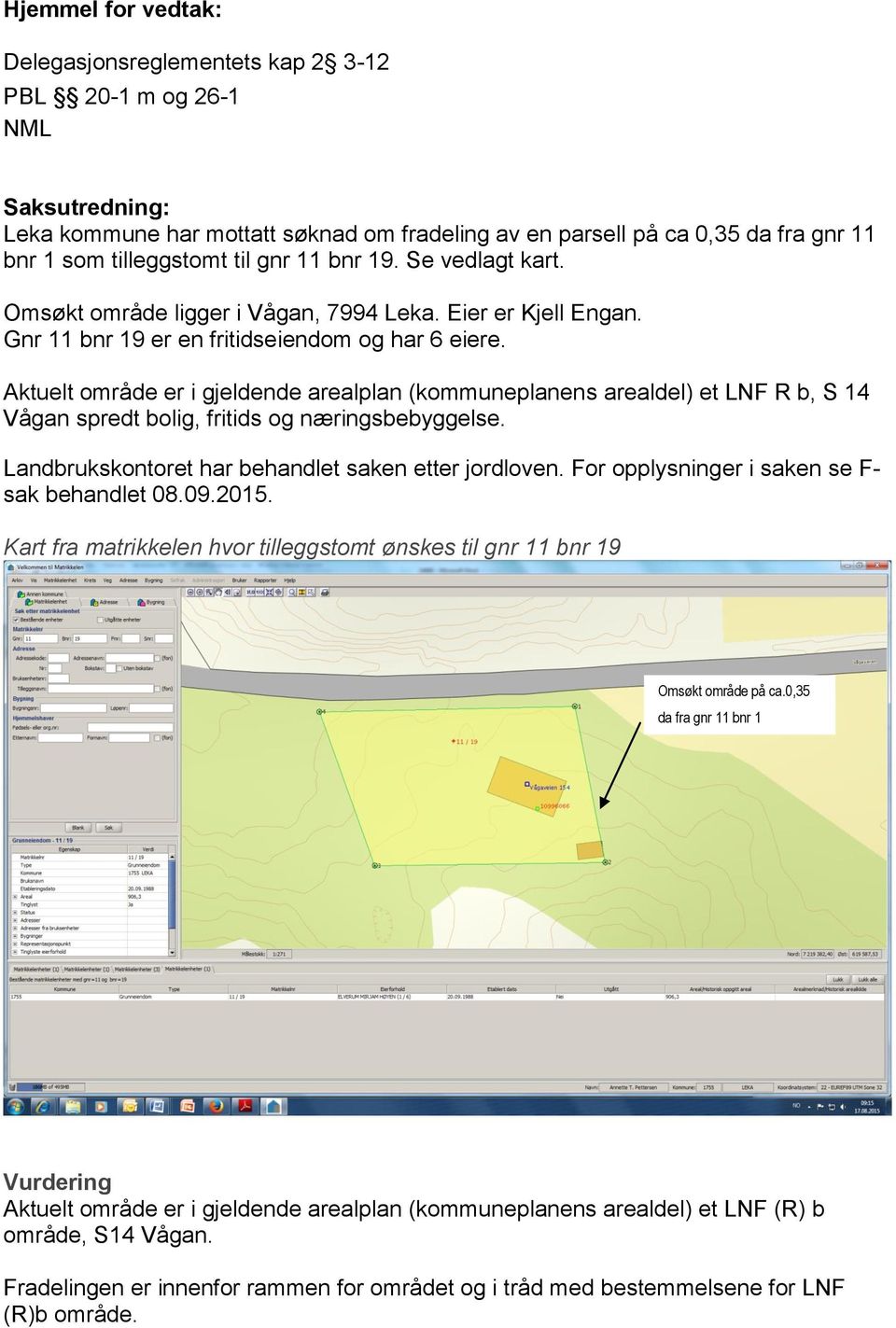 Aktuelt område er i gjeldende arealplan (kommuneplanens arealdel) et LNF R b, S 14 Vågan spredt bolig, fritids og næringsbebyggelse. Landbrukskontoret har behandlet saken etter jordloven.