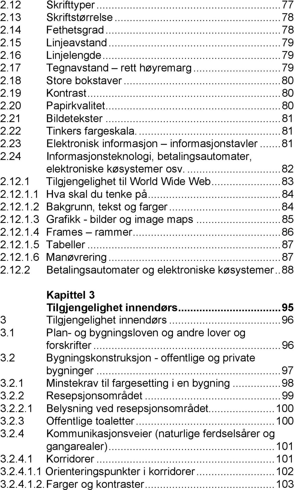 1 Tilgjengelighet til World Wide Web...83 2.12.1.1 Hva skal du tenke på...84 2.12.1.2 Bakgrunn, tekst og farger...84 2.12.1.3 Grafikk - bilder og image maps...85 2.12.1.4 Frames rammer...86 2.12.1.5 Tabeller.