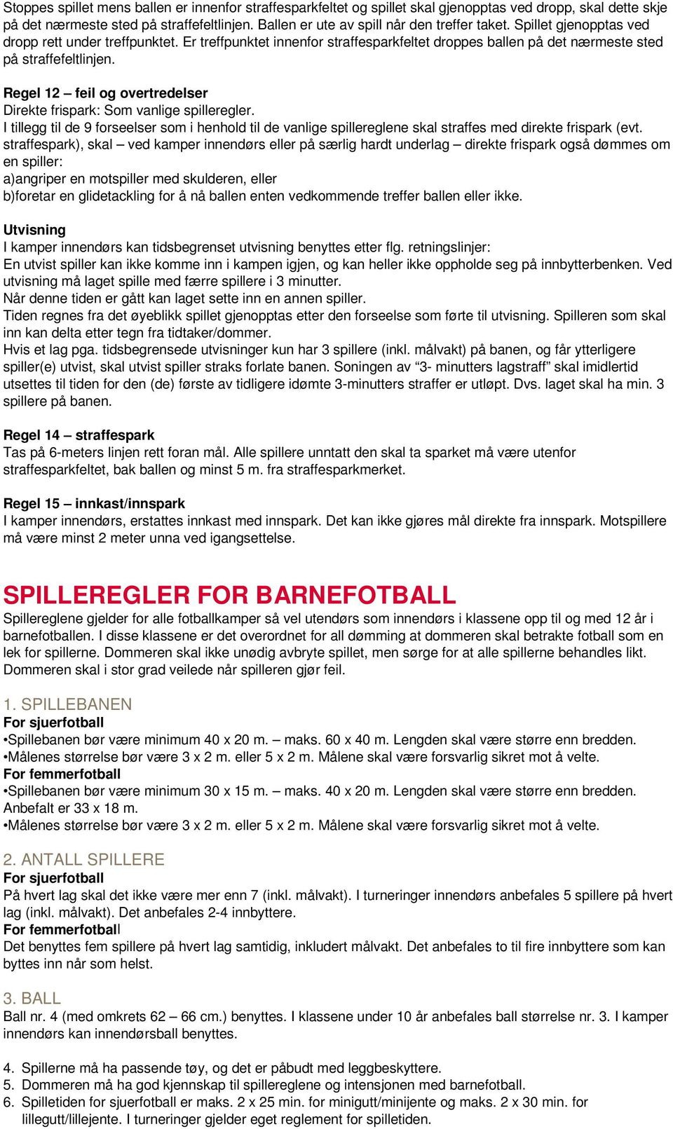 Er treffpunktet innenfor straffesparkfeltet droppes ballen på det nærmeste sted på straffefeltlinjen. Regel 12 feil og overtredelser Direkte frispark: Som vanlige spilleregler.