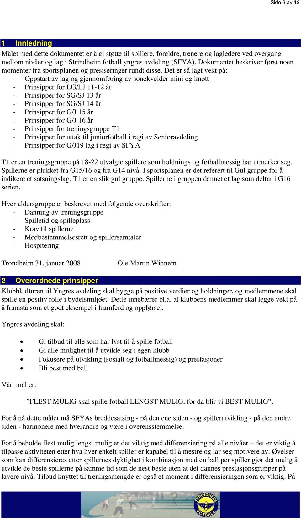 Det er så lagt vekt på: - Oppstart av lag og gjennomføring av sonekvelder mini og knøtt - Prinsipper for LG/LJ 11-12 år - Prinsipper for SG/SJ 13 år - Prinsipper for SG/SJ 14 år - Prinsipper for G/J