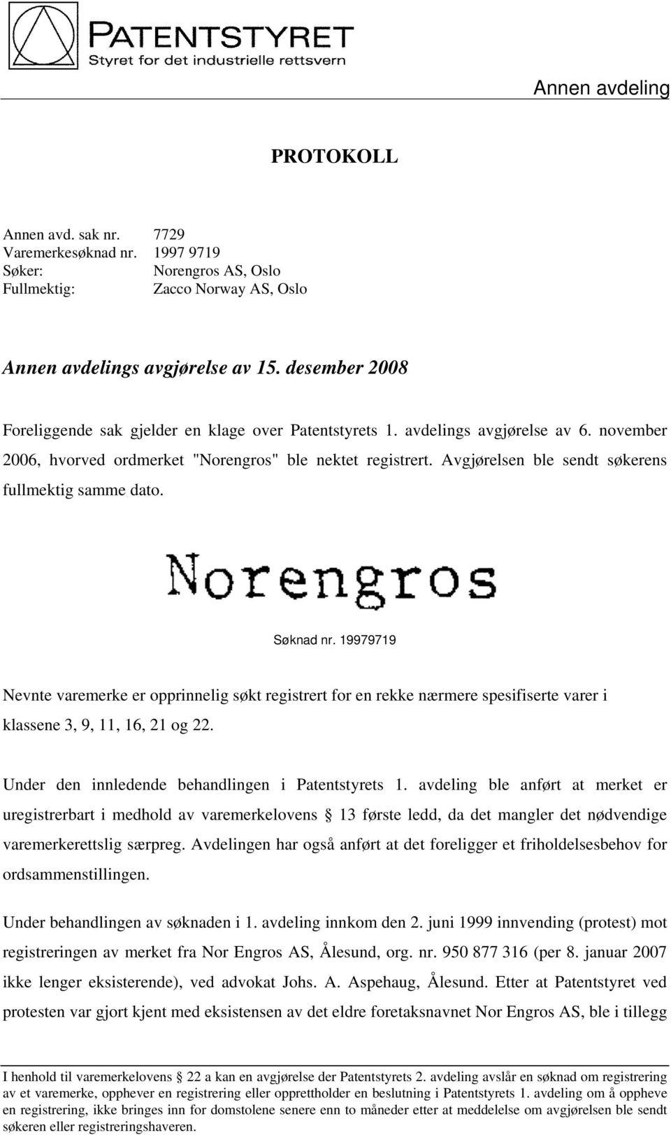 Avgjørelsen ble sendt søkerens fullmektig samme dato. Søknad nr. 19979719 Nevnte varemerke er opprinnelig søkt registrert for en rekke nærmere spesifiserte varer i klassene 3, 9, 11, 16, 21 og 22.