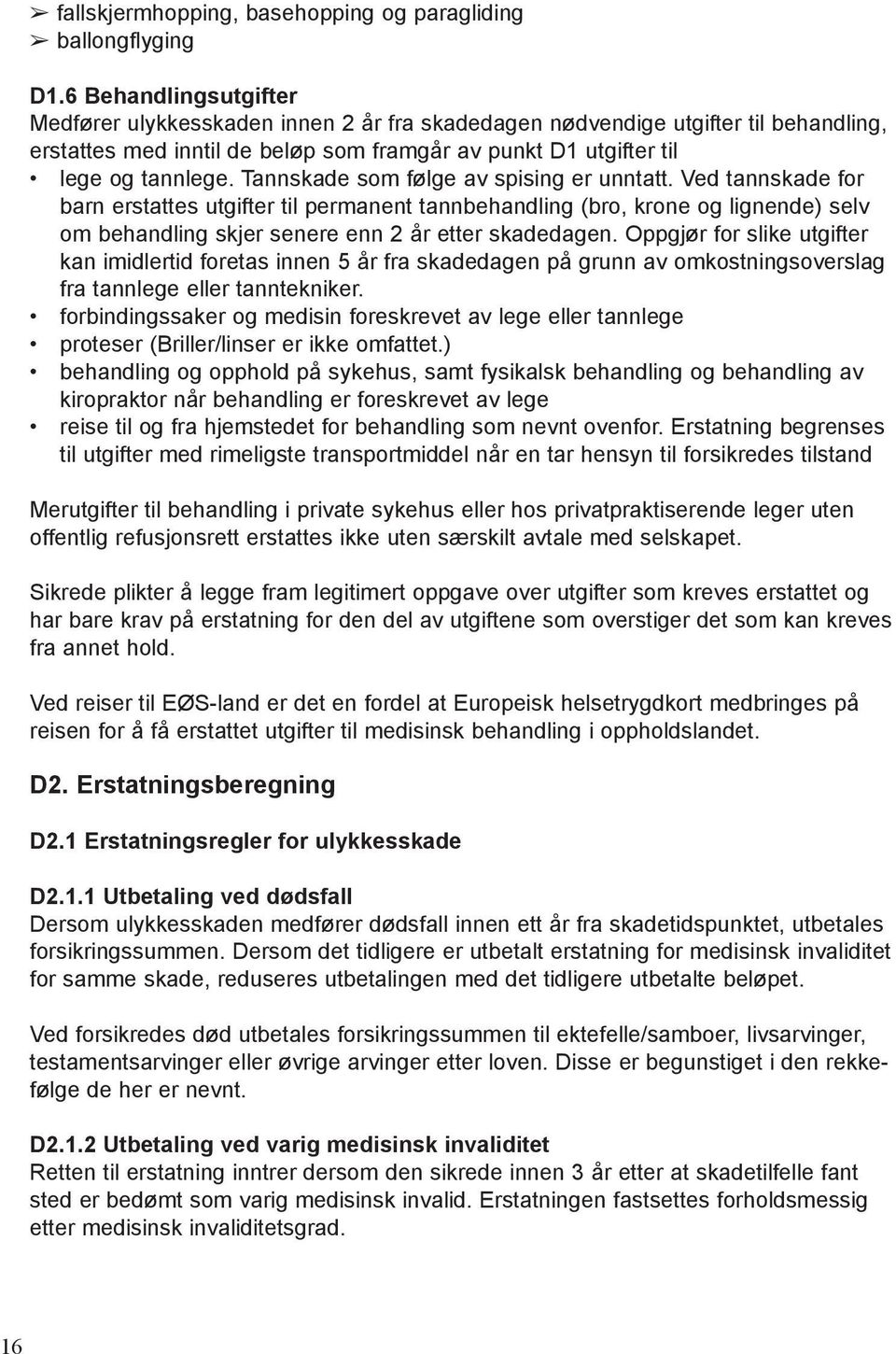 Tannskade som følge av spising er unntatt. Ved tannskade for barn erstattes utgifter til permanent tannbehandling (bro, krone og lignende) selv om behandling skjer senere enn 2 år etter skadedagen.