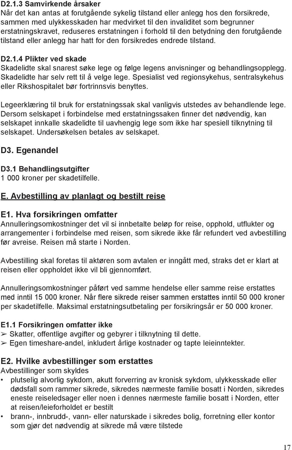 4 Plikter ved skade Skadelidte skal snarest søke lege og følge legens anvisninger og behandlingsopplegg. Skadelidte har selv rett til å velge lege.