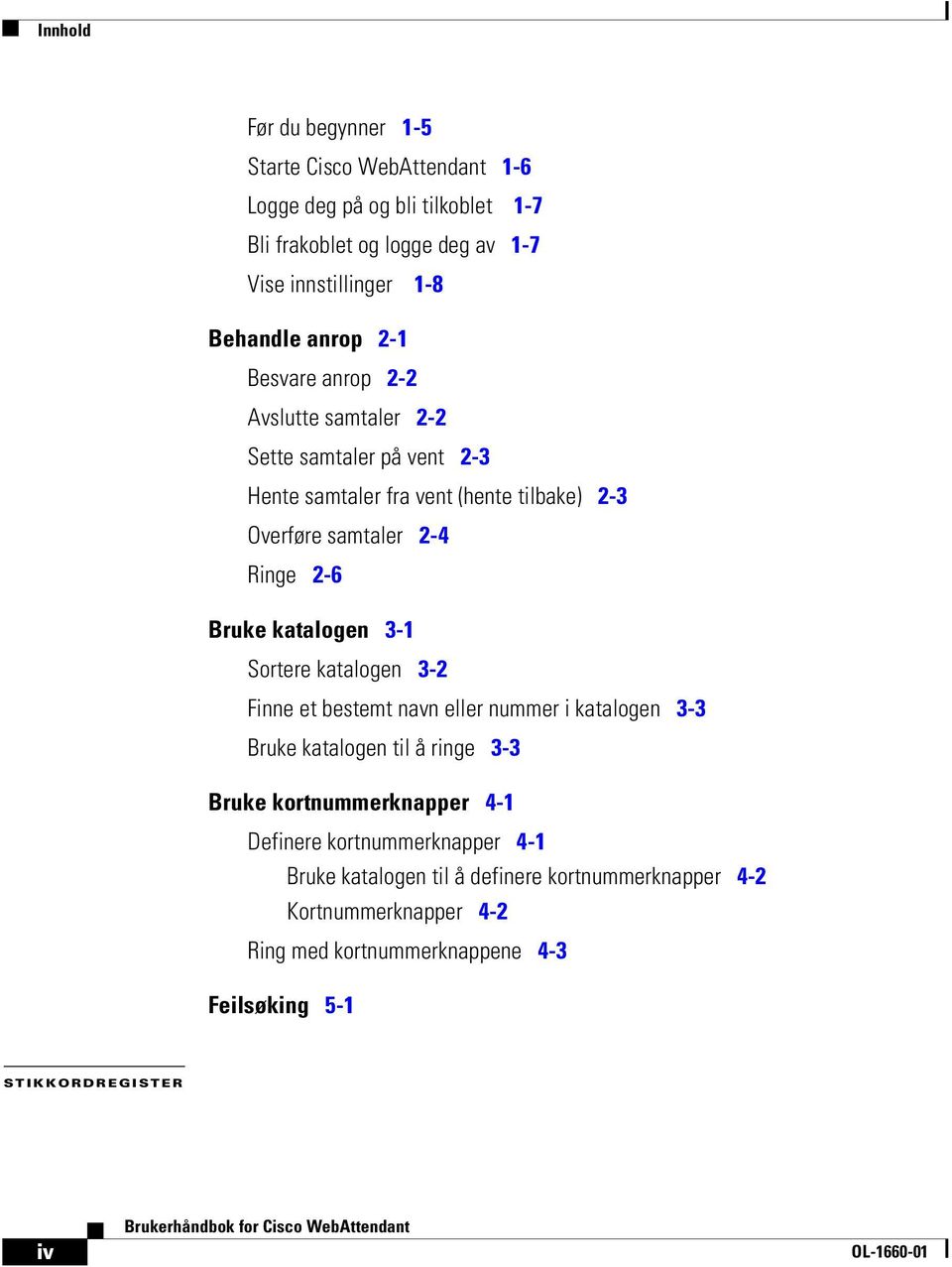 katalogen 3-1 Sortere katalogen 3-2 Finne et bestemt navn eller nummer i katalogen 3-3 Bruke katalogen til å ringe 3-3 Bruke kortnummerknapper 4-1 Definere