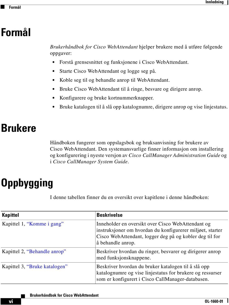 Bruke katalogen til å slå opp katalognumre, dirigere anrop og vise linjestatus. Brukere Håndboken fungerer som oppslagsbok og bruksanvisning for brukere av Cisco WebAttendant.