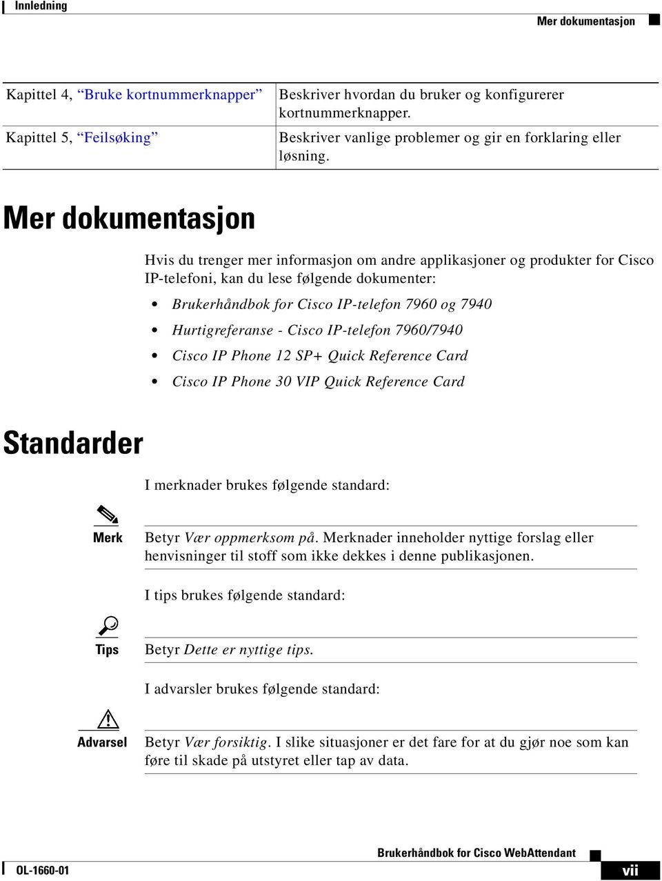 Mer dokumentasjon Hvis du trenger mer informasjon om andre applikasjoner og produkter for Cisco IP-telefoni, kan du lese følgende dokumenter: Brukerhåndbok for Cisco IP-telefon 7960 og 7940