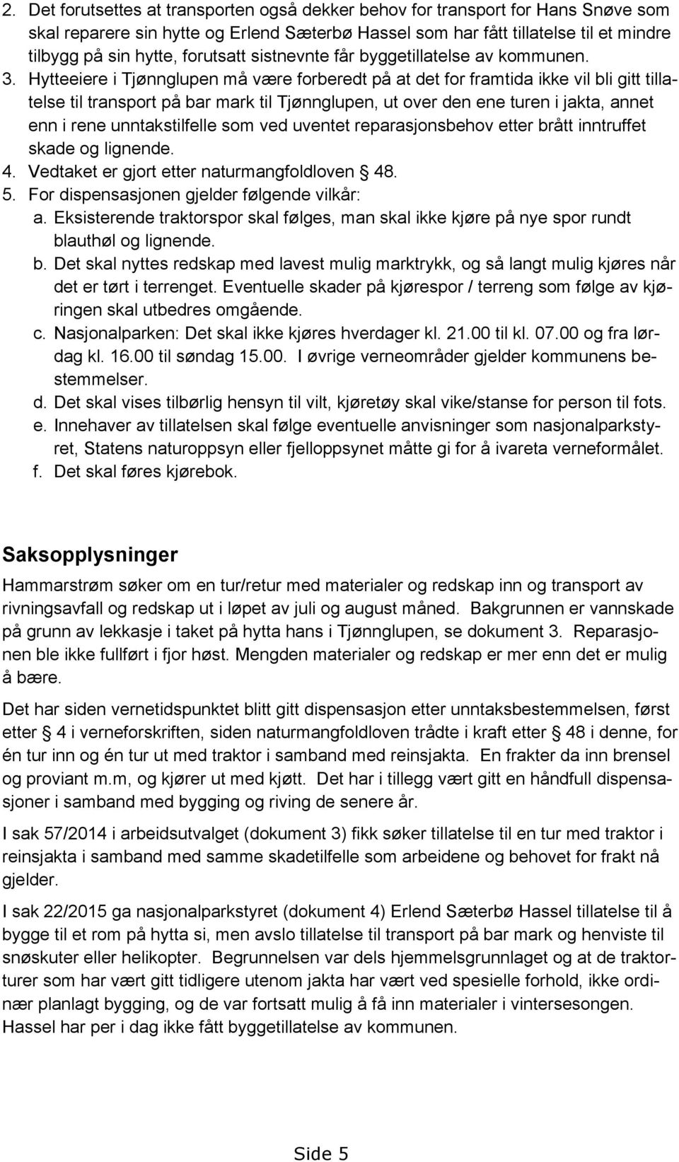 Hytteeiere i Tjønnglupen må være forberedt på at det for framtida ikke vil bli gitt tillatelse til transport på bar mark til Tjønnglupen, ut over den ene turen i jakta, annet enn i rene