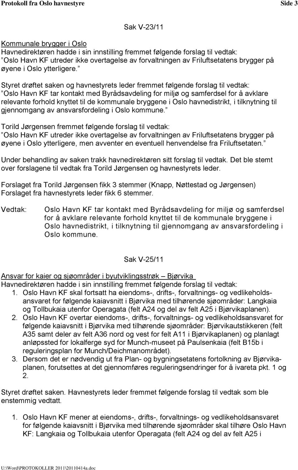 Styret drøftet saken og havnestyrets leder fremmet følgende forslag til vedtak: Oslo Havn KF tar kontakt med Byrådsavdeling for miljø og samferdsel for å avklare relevante forhold knyttet til de