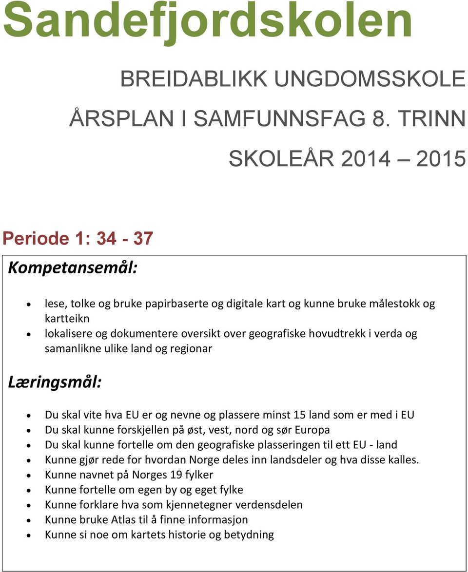 verda og samanlikne ulike land og regionar Du skal vite hva EU er og nevne og plassere minst 15 land som er med i EU Du skal kunne forskjellen på øst, vest, nord og sør Europa Du skal kunne fortelle