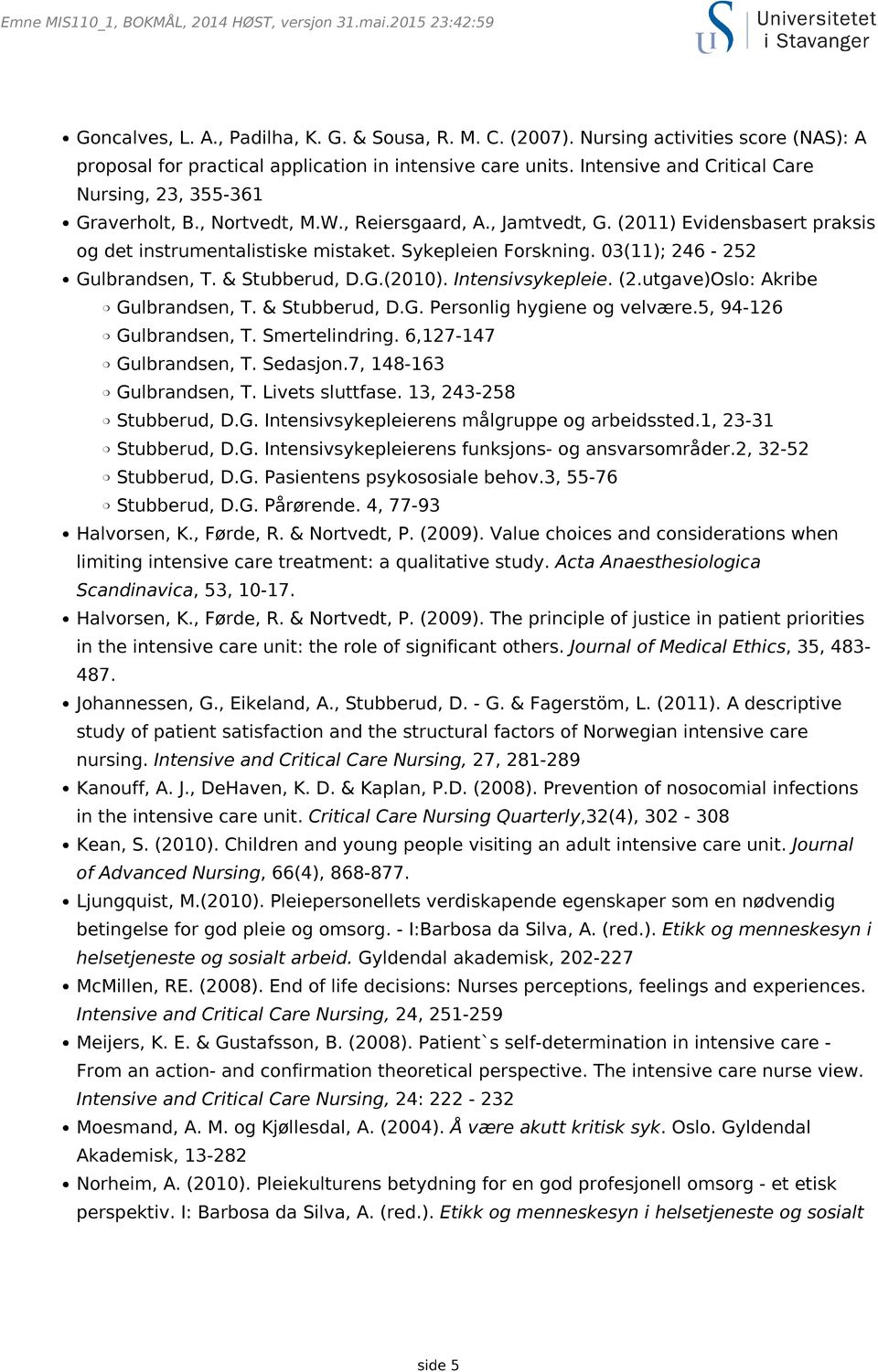 , Jamtvedt, G. (2011) Evidensbasert praksis og det instrumentalistiske mistaket. Sykepleien Forskning. 03(11); 246-252 Gulbrandsen, T. & Stubberud, D.G.(2010). Intensivsykepleie. (2.utgave)Oslo: Akribe Gulbrandsen, T.