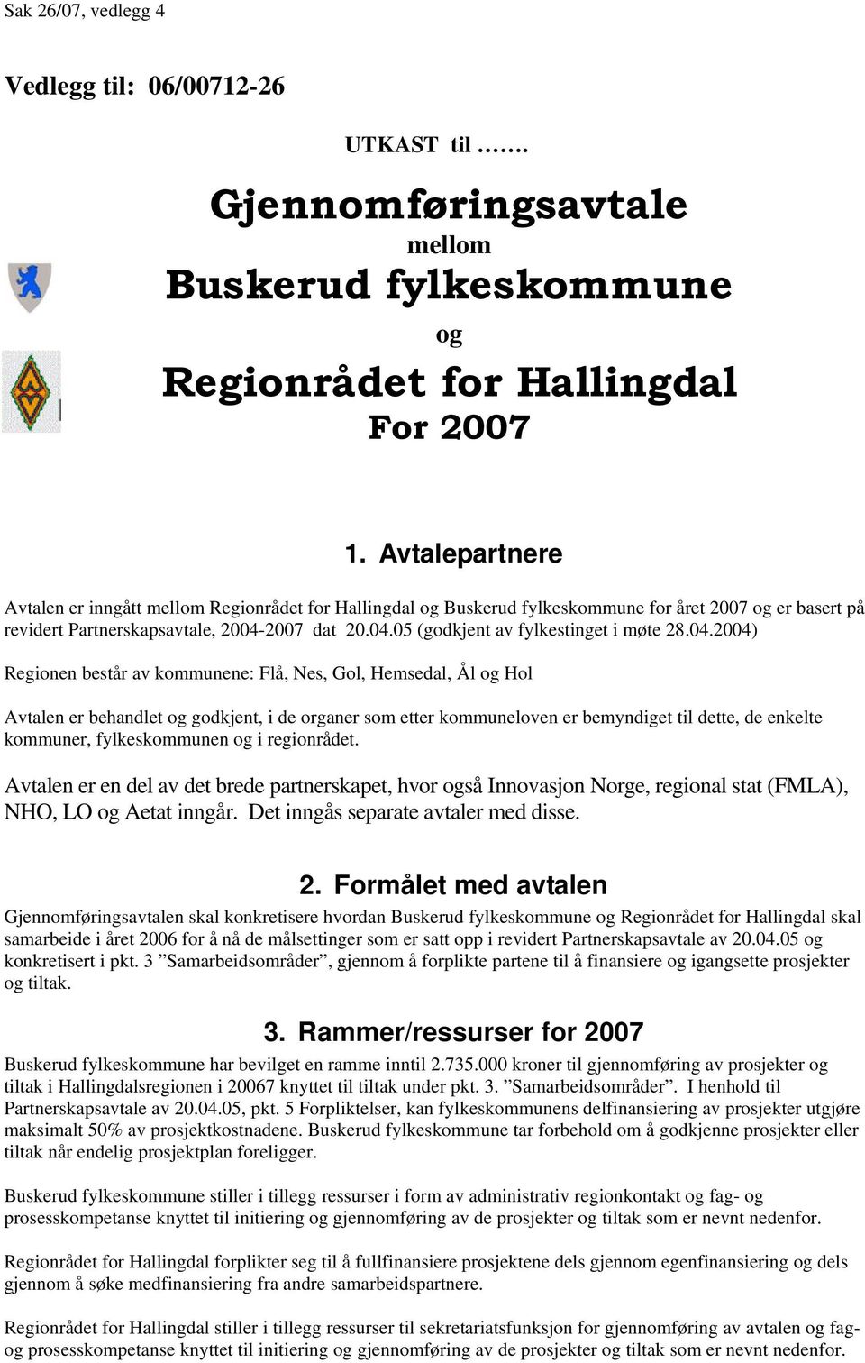 04.2004) Regionen består av kommunene: Flå, Nes, Gol, Hemsedal, Ål og Hol Avtalen er behandlet og godkjent, i de organer som etter kommuneloven er bemyndiget til dette, de enkelte kommuner,