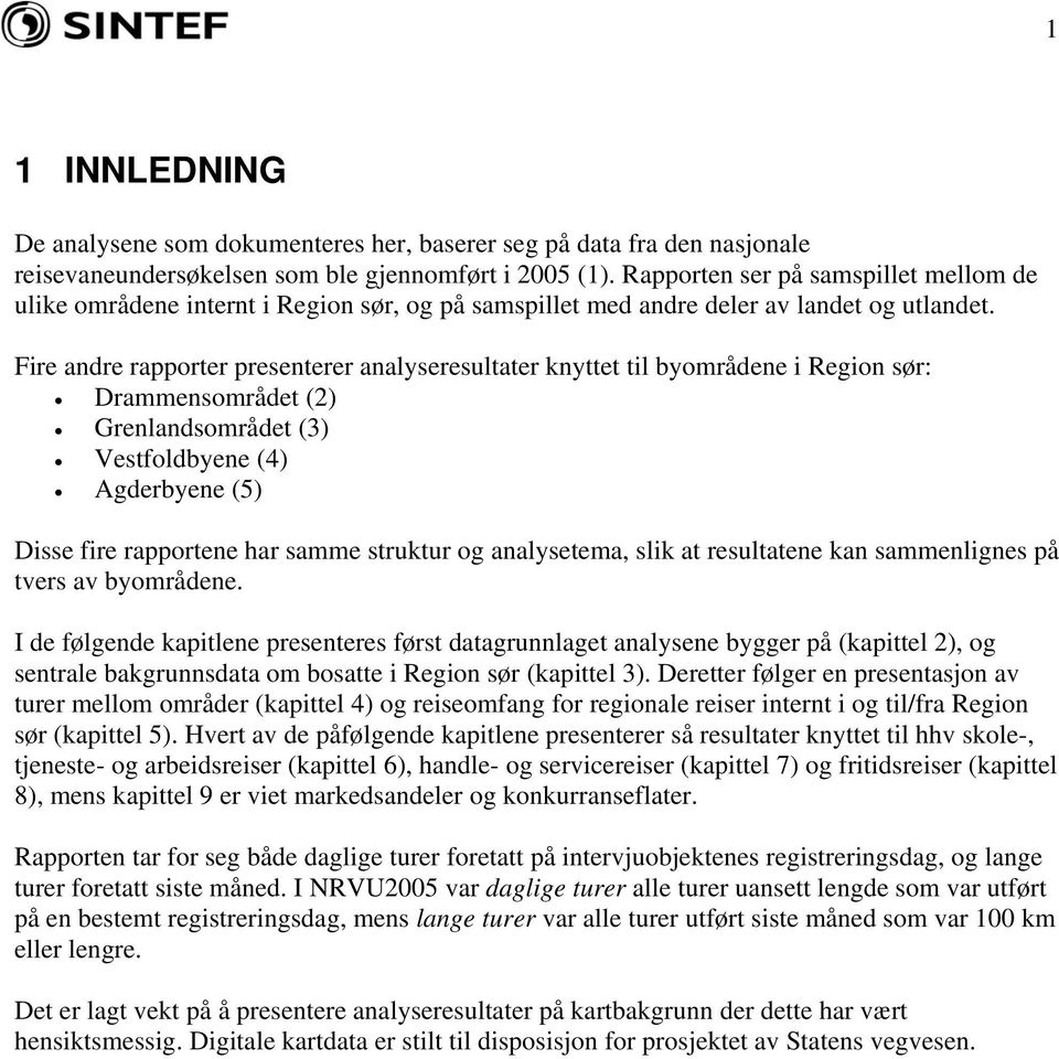 Fire andre rapporter presenterer analyseresultater knyttet til byområdene i Region sør: Drammensområdet (2) Grenlandsområdet (3) Vestfoldbyene (4) Agderbyene (5) Disse fire rapportene har samme