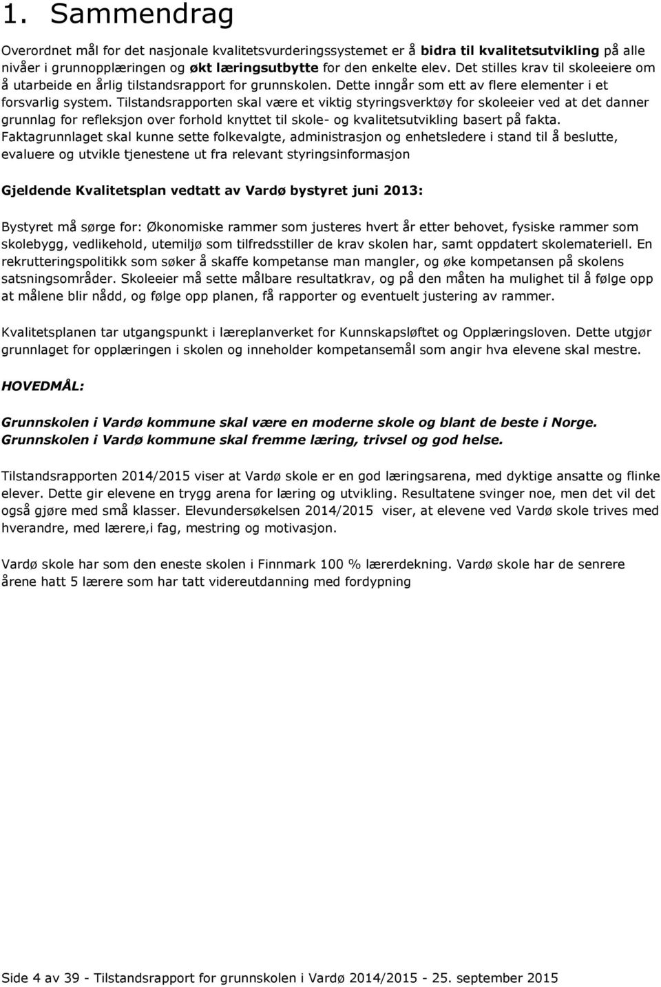 Tilstandsrapporten skal være et viktig styringsverktøy for skoleeier ved at det danner grunnlag for refleksjon over forhold knyttet til skole- og kvalitetsutvikling basert på fakta.