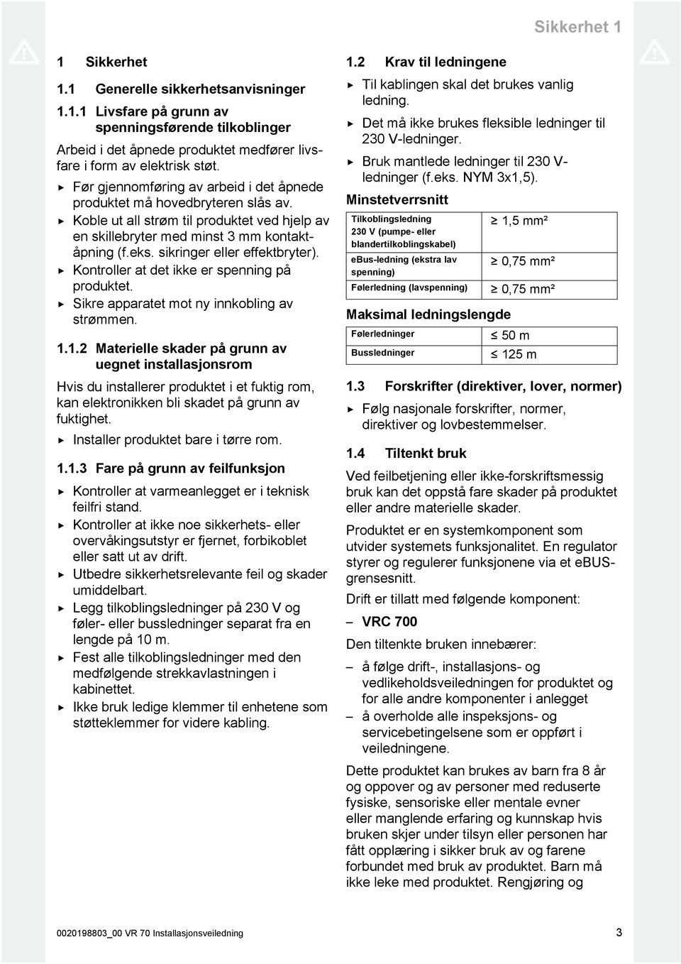 sikringer eller effektbryter). Kontroller at det ikke er spenning på produktet. Sikre apparatet mot ny innkobling av strømmen. 1.