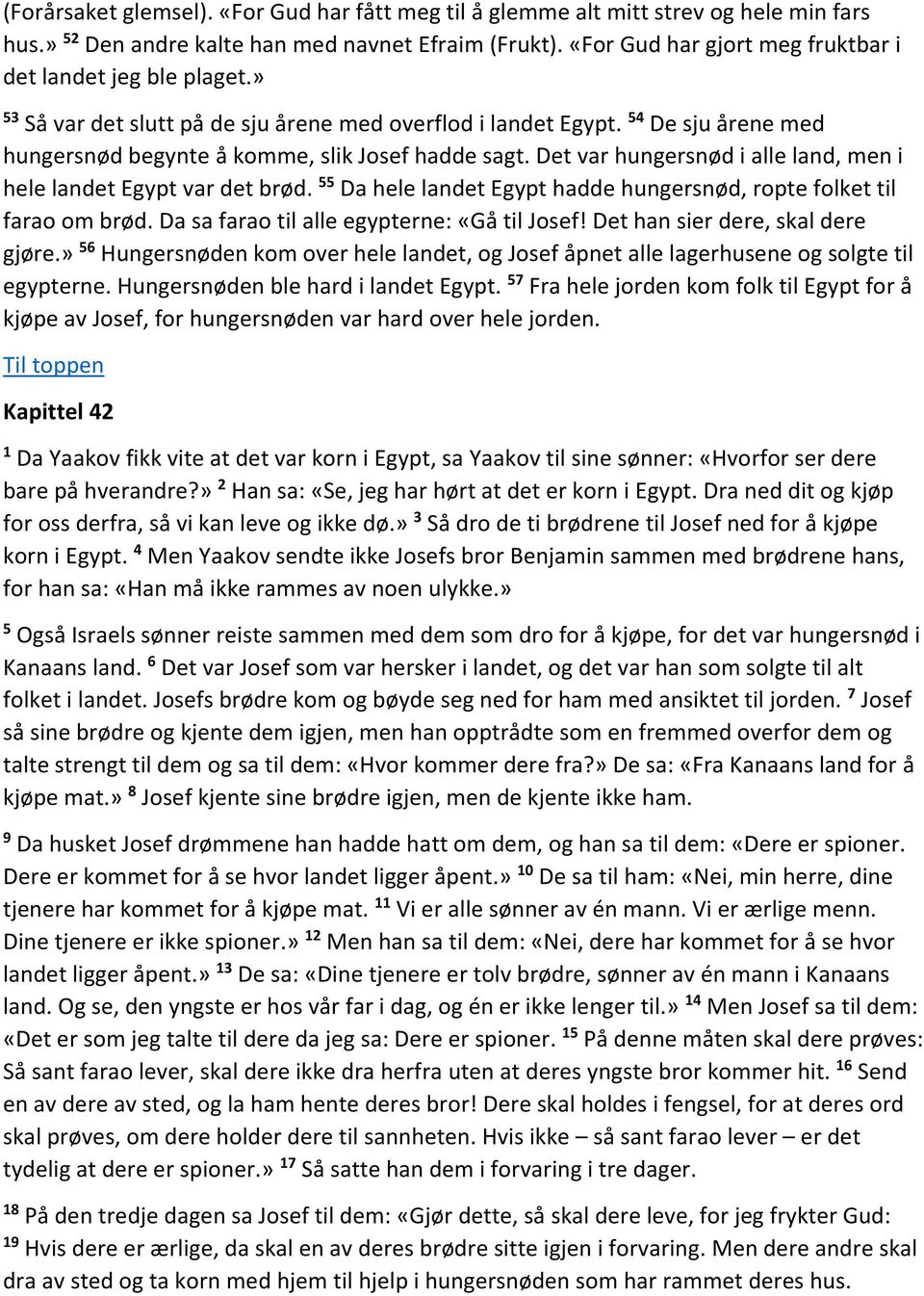 Det var hungersnød i alle land, men i hele landet Egypt var det brød. 55 Da hele landet Egypt hadde hungersnød, ropte folket til farao om brød. Da sa farao til alle egypterne: «Gå til Josef!