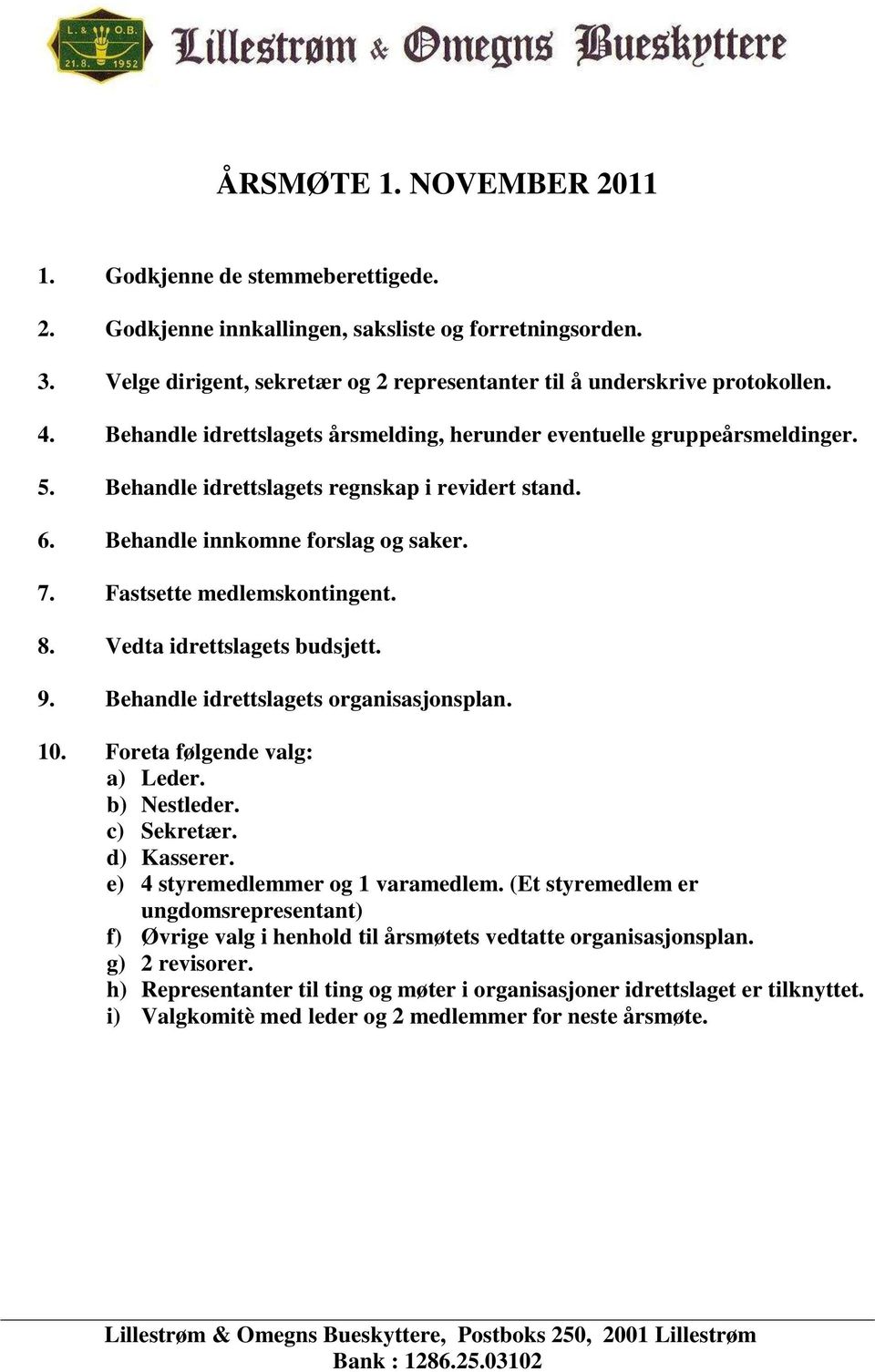 8. Vedta idrettslagets budsjett. 9. Behandle idrettslagets organisasjonsplan. 10. Foreta følgende valg: a) Leder. b) Nestleder. c) Sekretær. d) Kasserer. e) 4 styremedlemmer og 1 varamedlem.