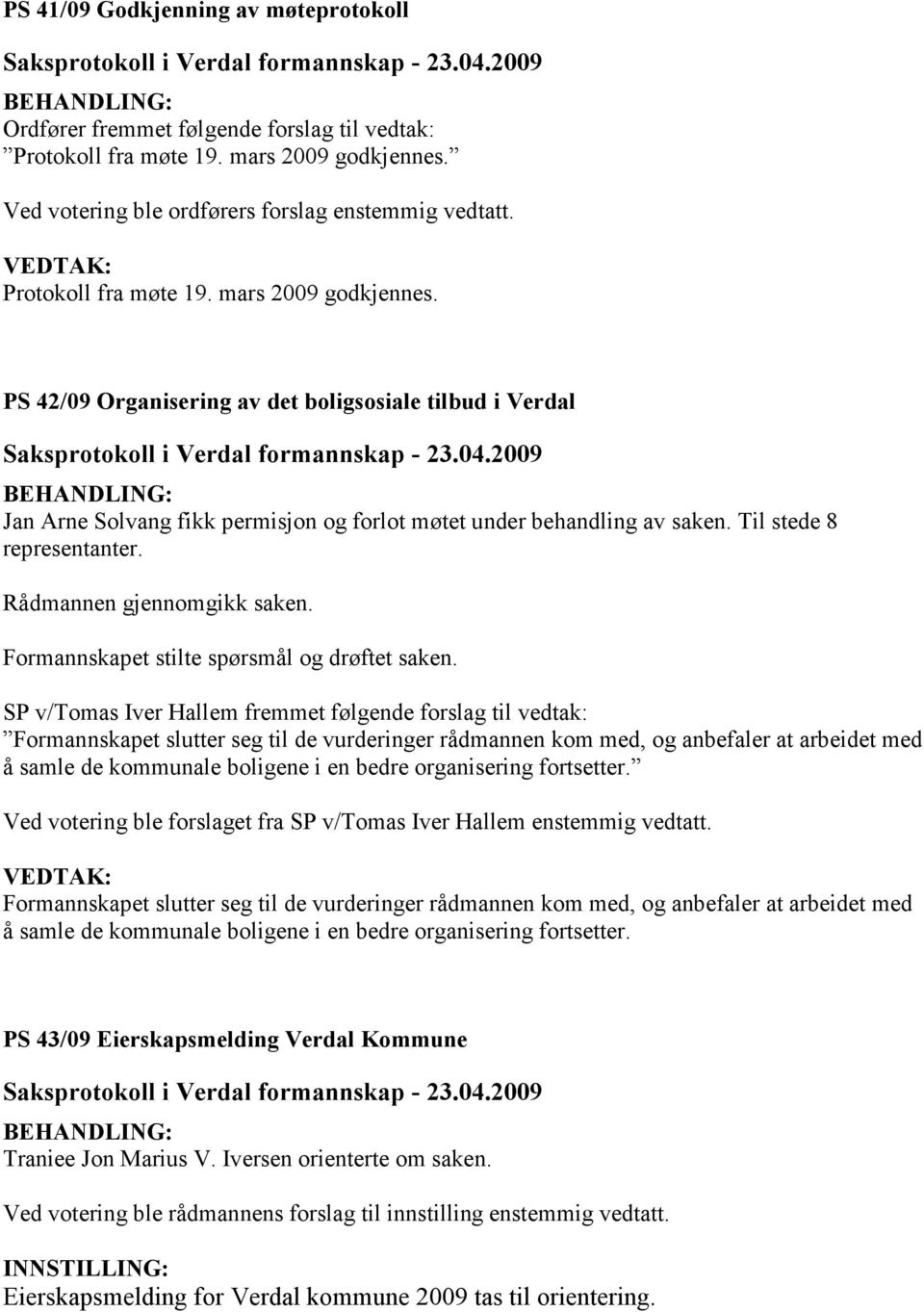 Til stede 8 representanter. Rådmannen gjennomgikk saken. Formannskapet stilte spørsmål og drøftet saken.