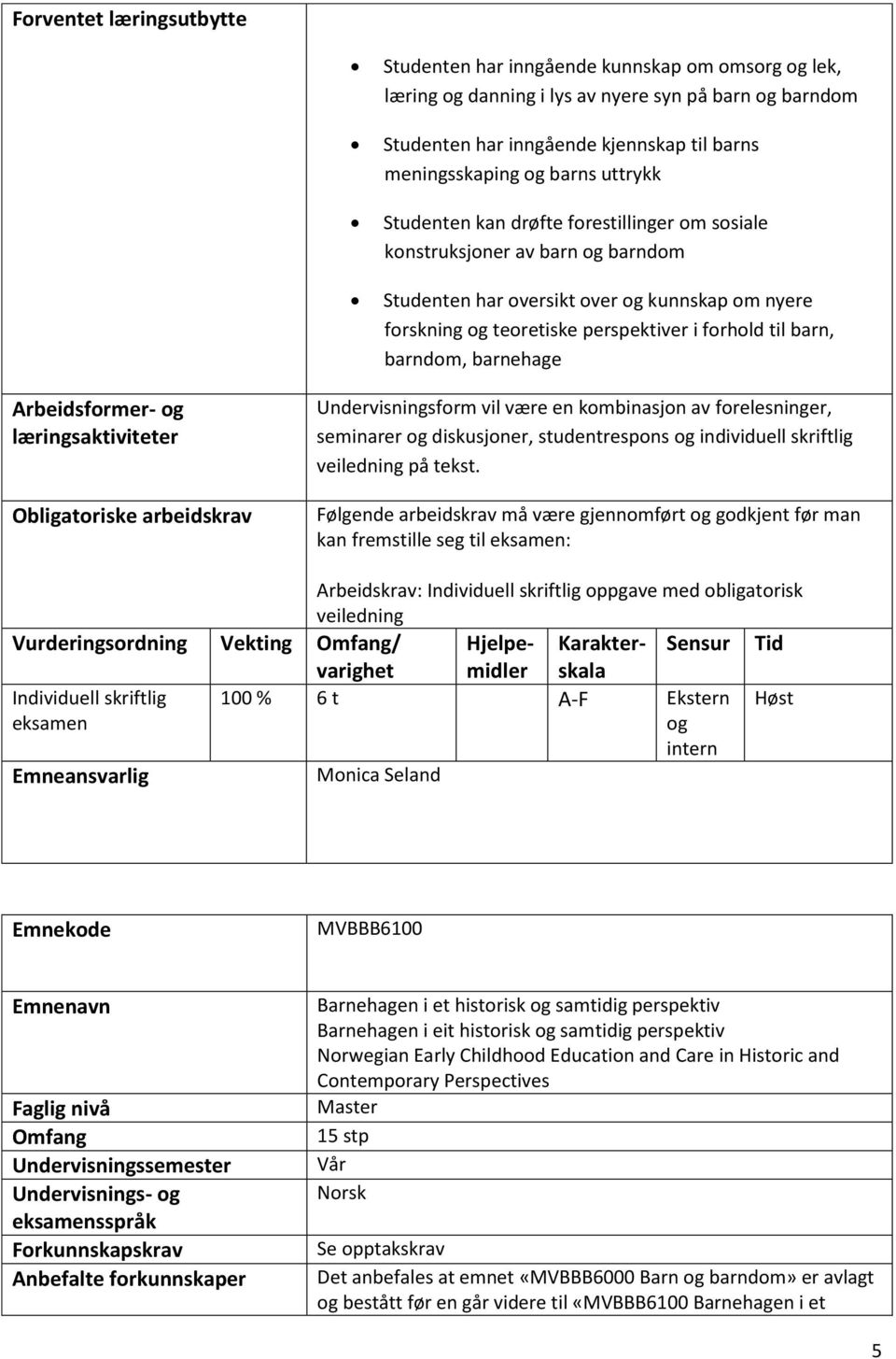 barndom, barnehage Arbeidsformer- og læringsaktiviteter Obligatoriske arbeidskrav Undervisningsform vil være en kombinasjon av forelesninger, seminarer og diskusjoner, studentrespons og individuell